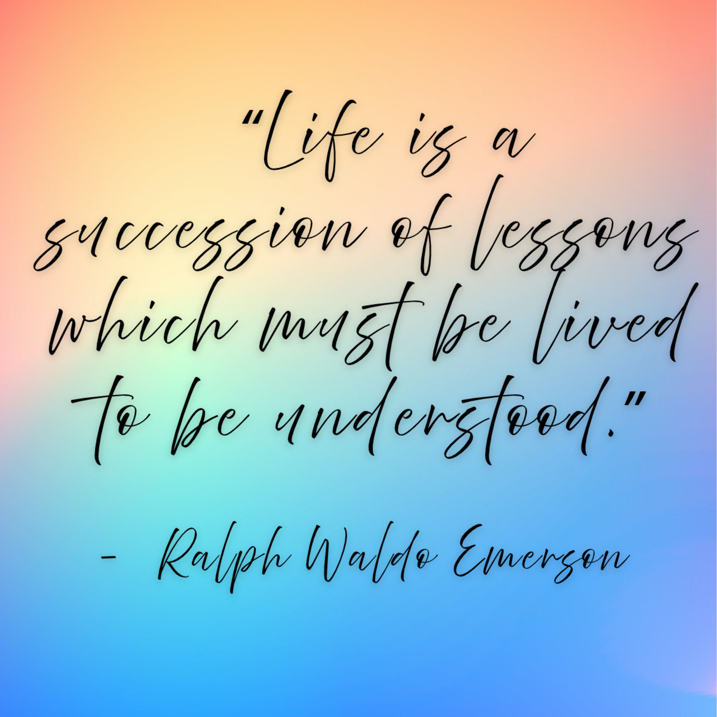 Ralph Waldo Emerson – “Life is a succession of lessons which must be lived to be understood.”