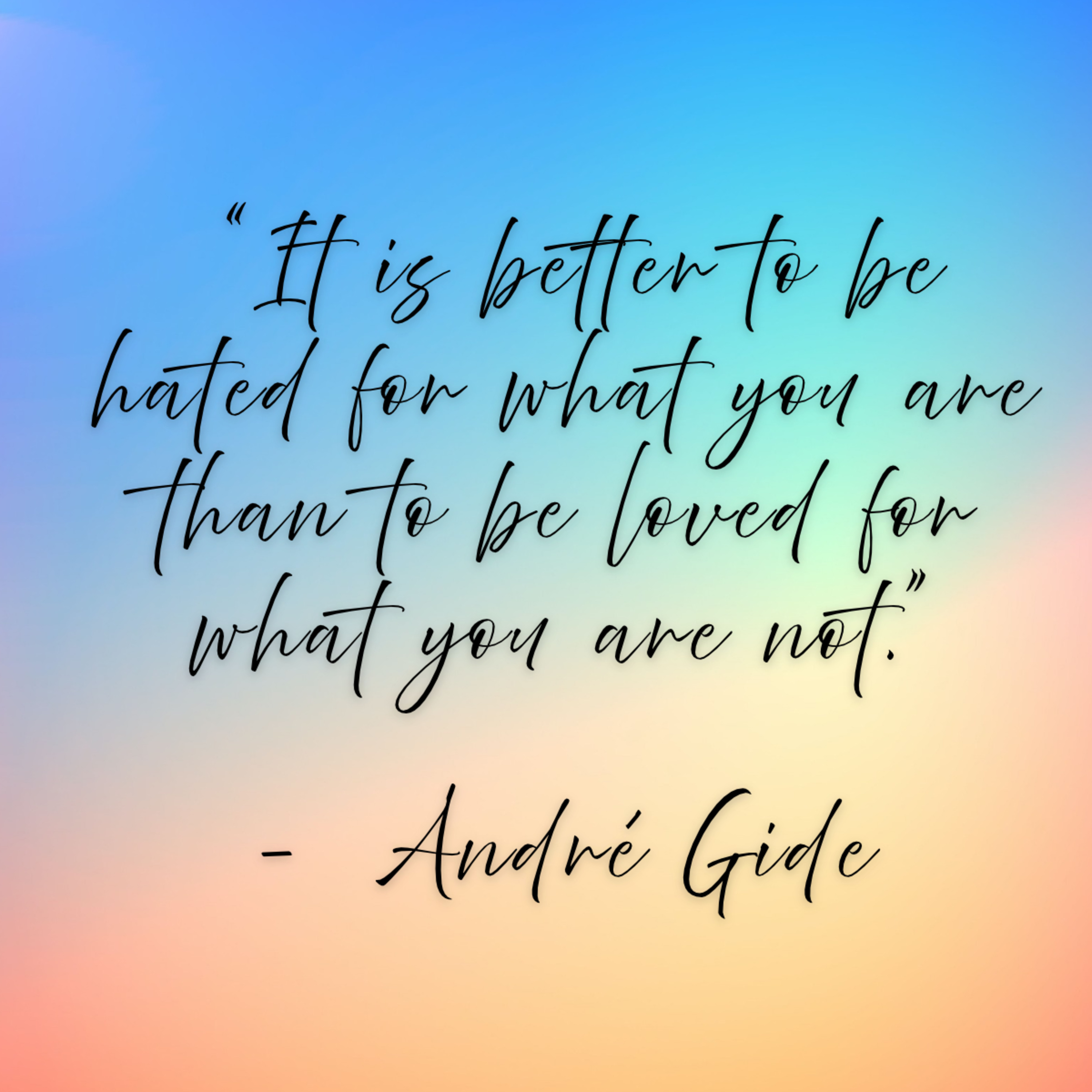 André Gide – “It is better to be hated for what you are than to be loved for what you are not.”