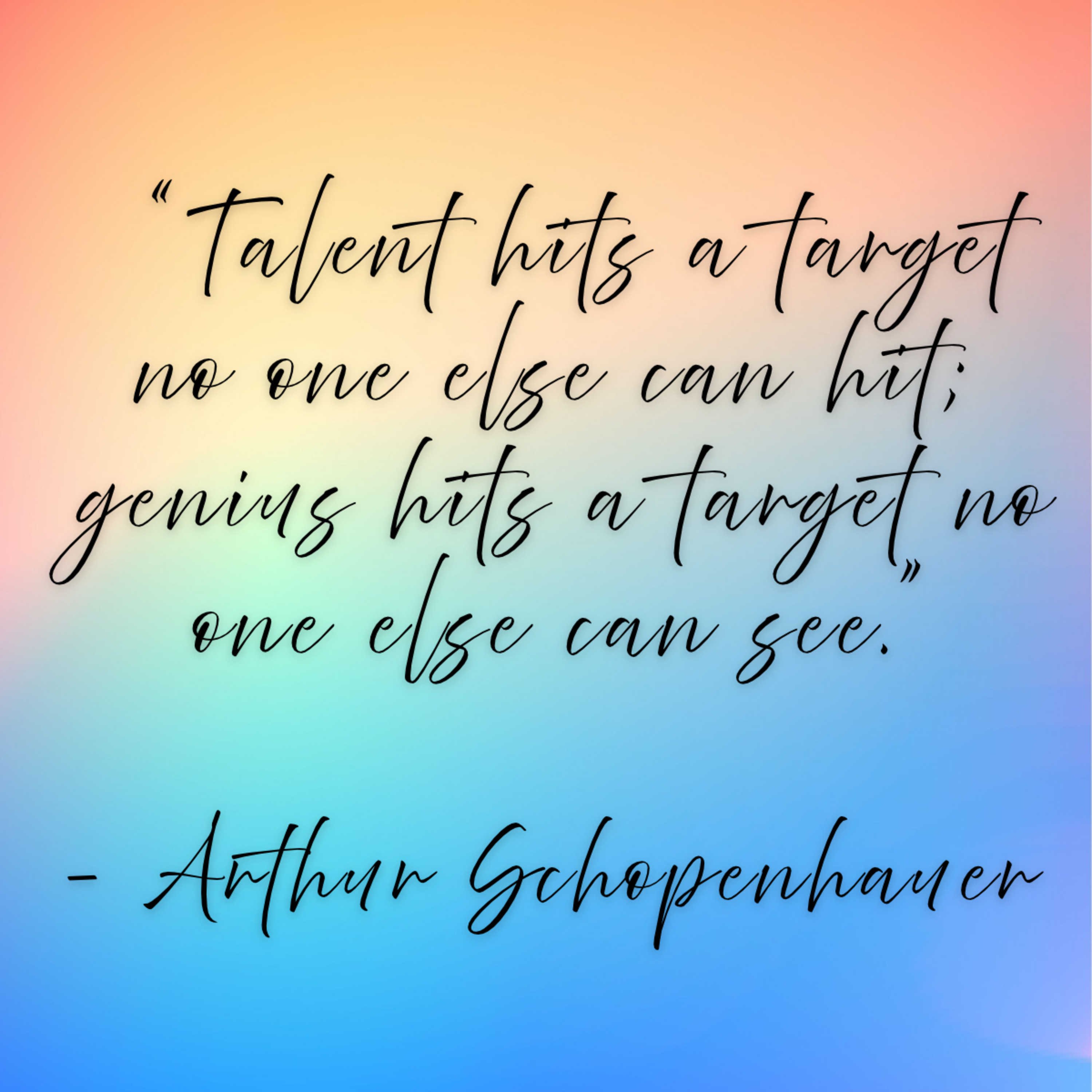Arthur Schopenhauer – “Talent hits a target no one else can hit; genius hits a target no one else can see.”