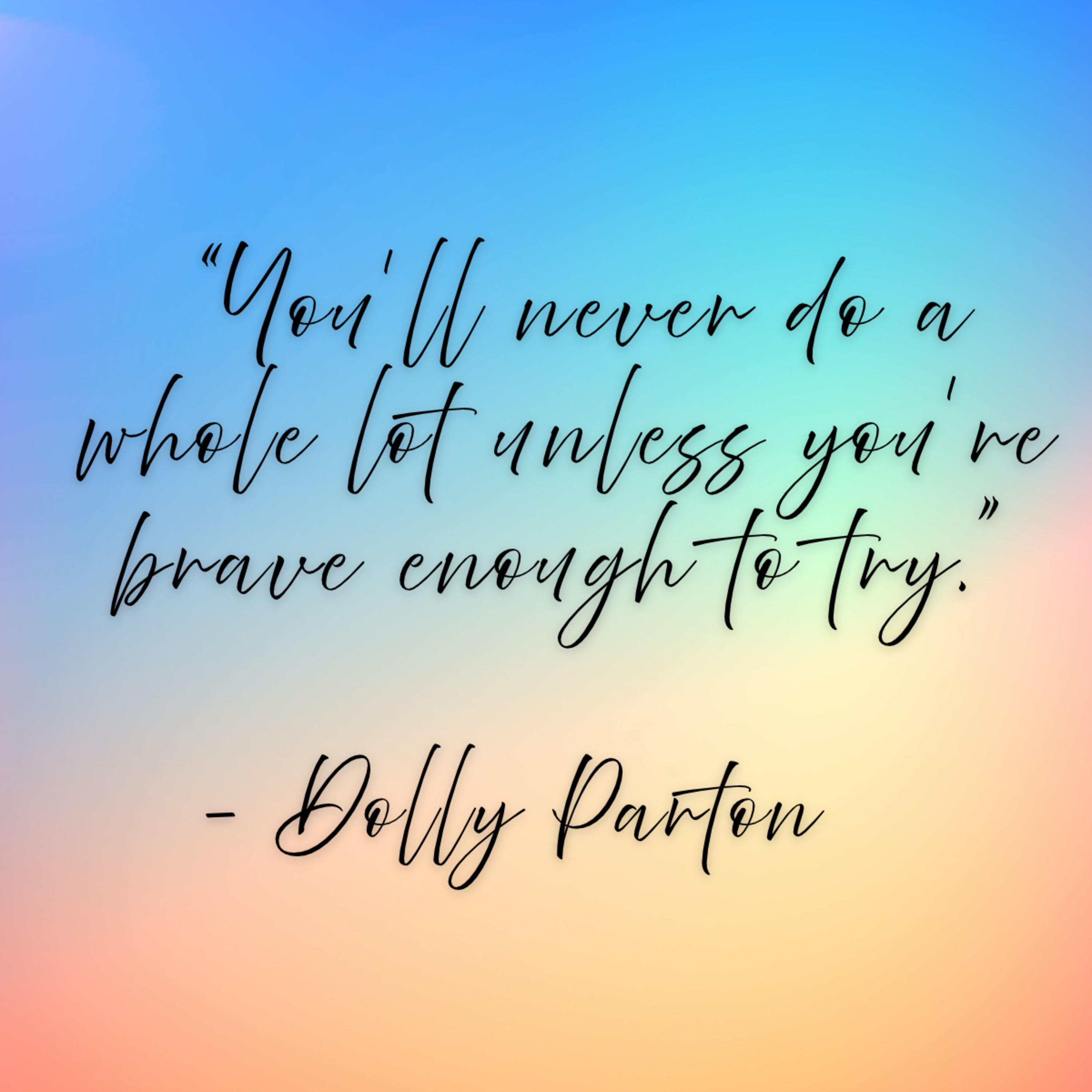 Dolly Parton – “You’ll never do a whole lot unless you’re brave enough to try.”