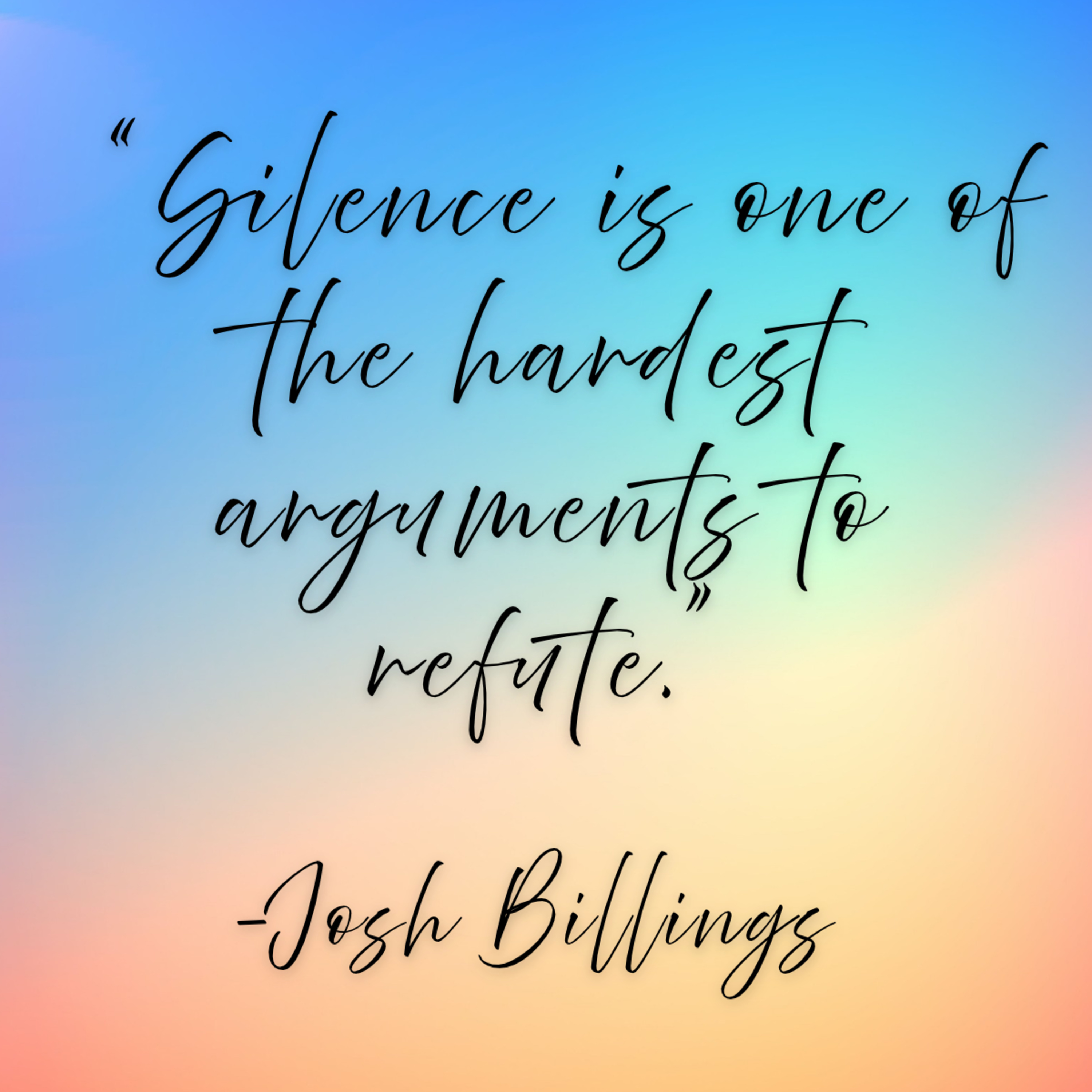 Josh Billings – “Silence is one of the hardest arguments to refute.”