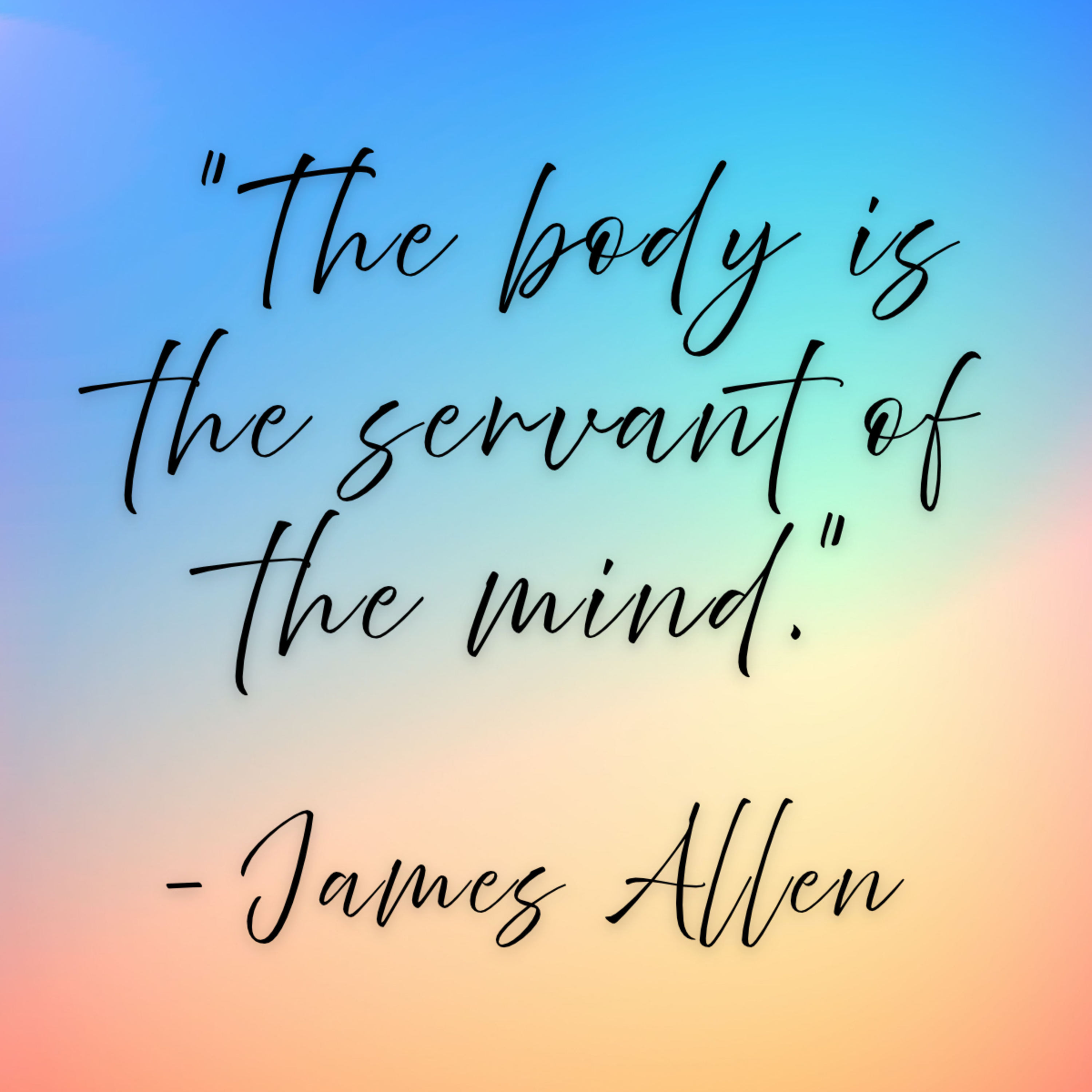 James Allen – “The body is the servant of the mind.”