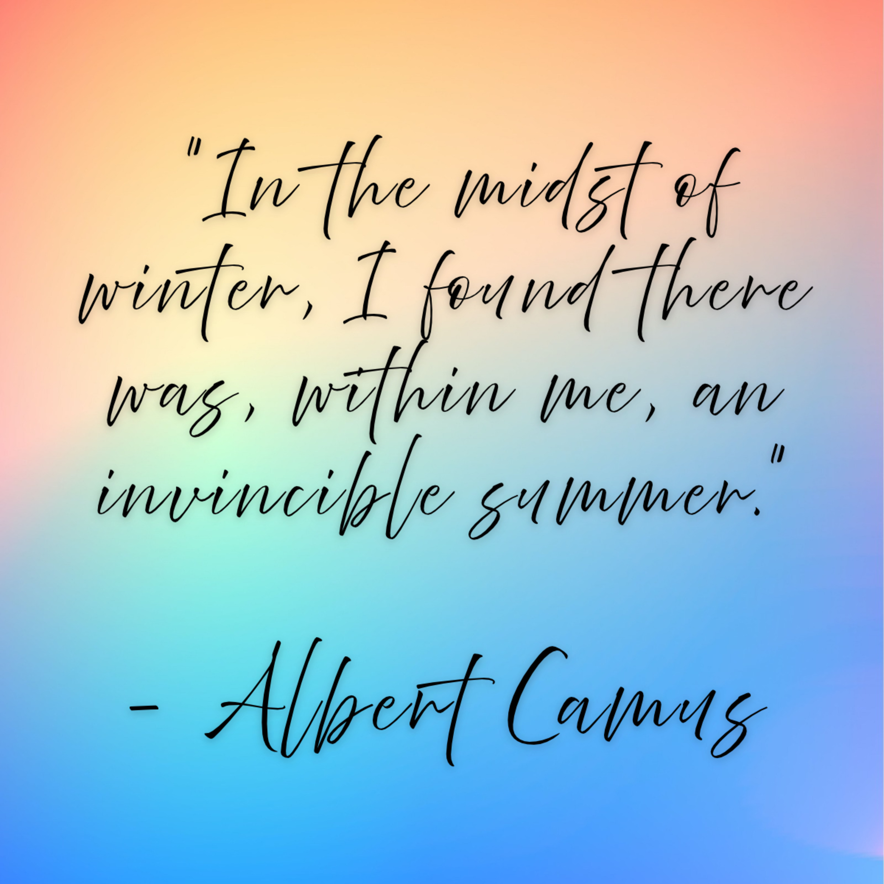 Albert Camus – “In the midst of winter, I found there was, within me, an invincible summer.”