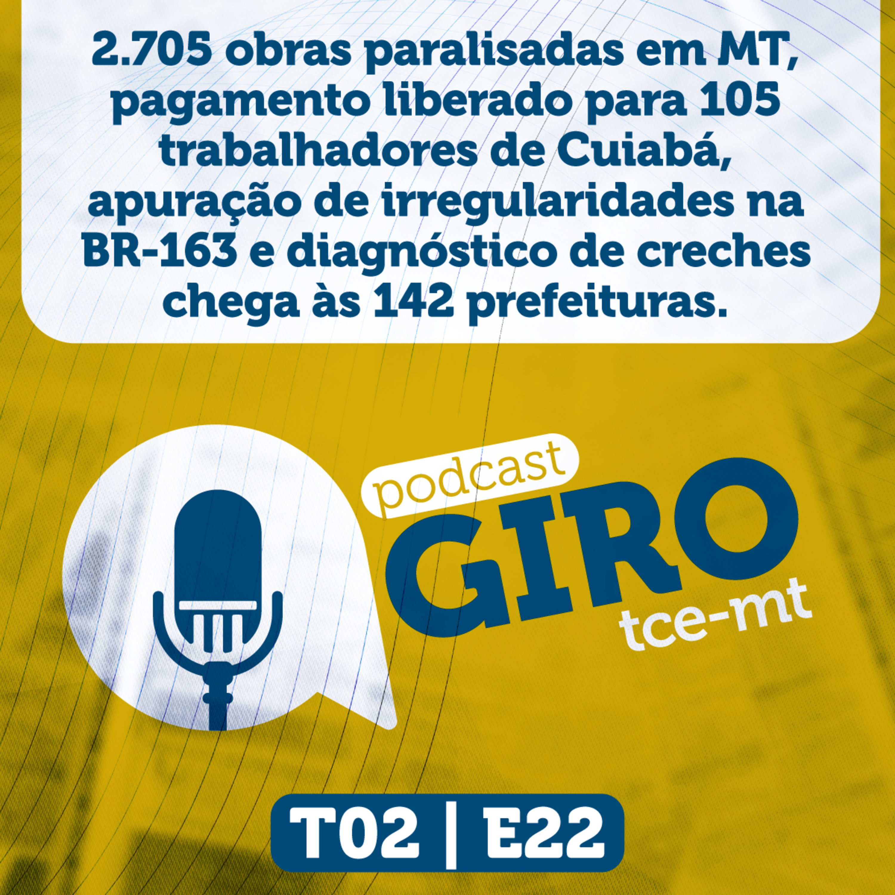 Giro TCE MT #22 (2ª Temp): 2.705 obras paralisadas em MT, pagamento liberado para 105 trabalhadores de Cuiabá, apuração de irregularidades na BR-163 e diagnóstico de creches chega às 142 prefeituras episode artwork