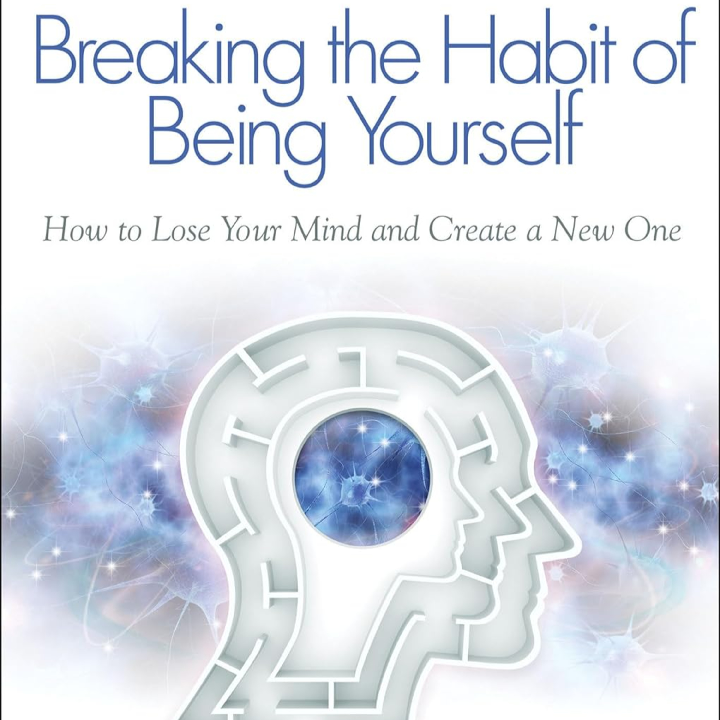 Breaking the Habit of Being Yourself : Joe Dispenza