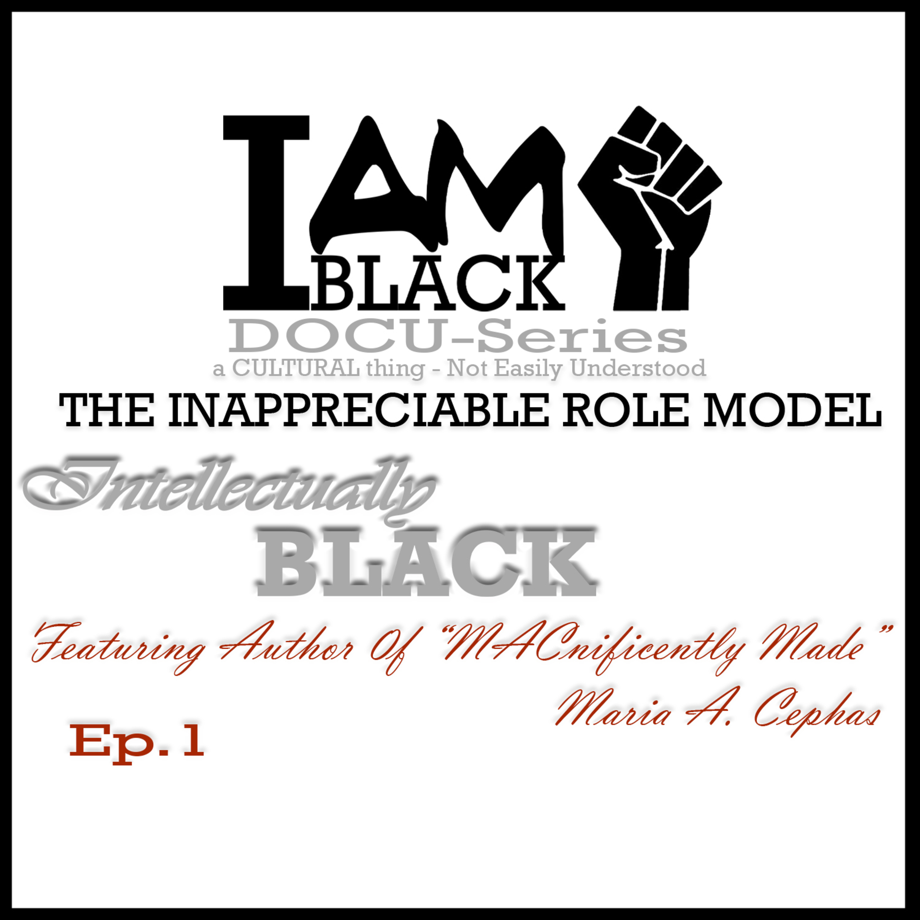 I AM BLACK DOCU-series & Podcast| The Inappreciable Role Model | Ep1 Intellectually Black with Maria A Cephas - author of MACnificently Made | Life-coach | Self-help | Book Club |How I Met My Father episode artwork