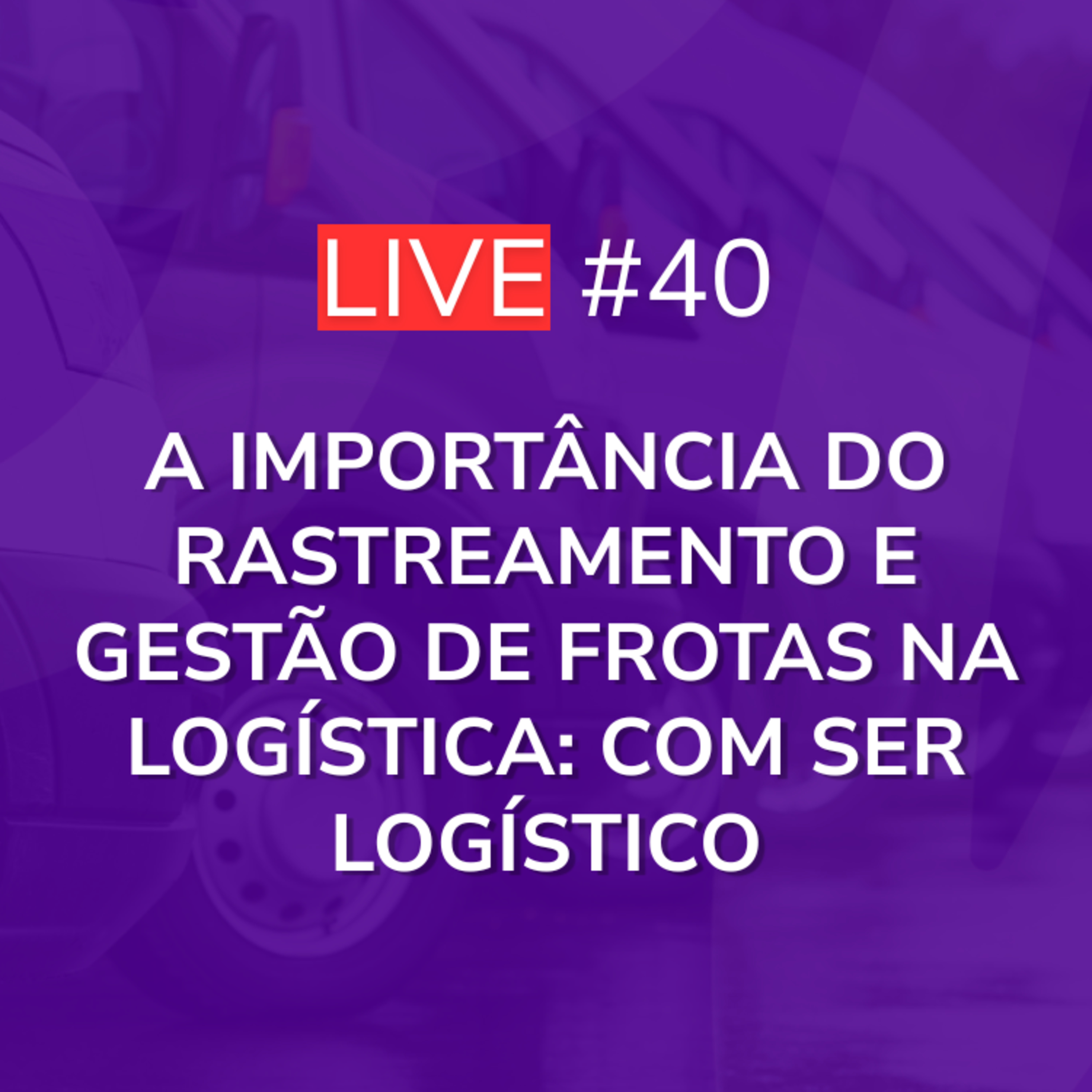 A Importância do Rastreamento e Gestão de Frotas na Logística: Com Ser Logístico | Live 40 episode artwork