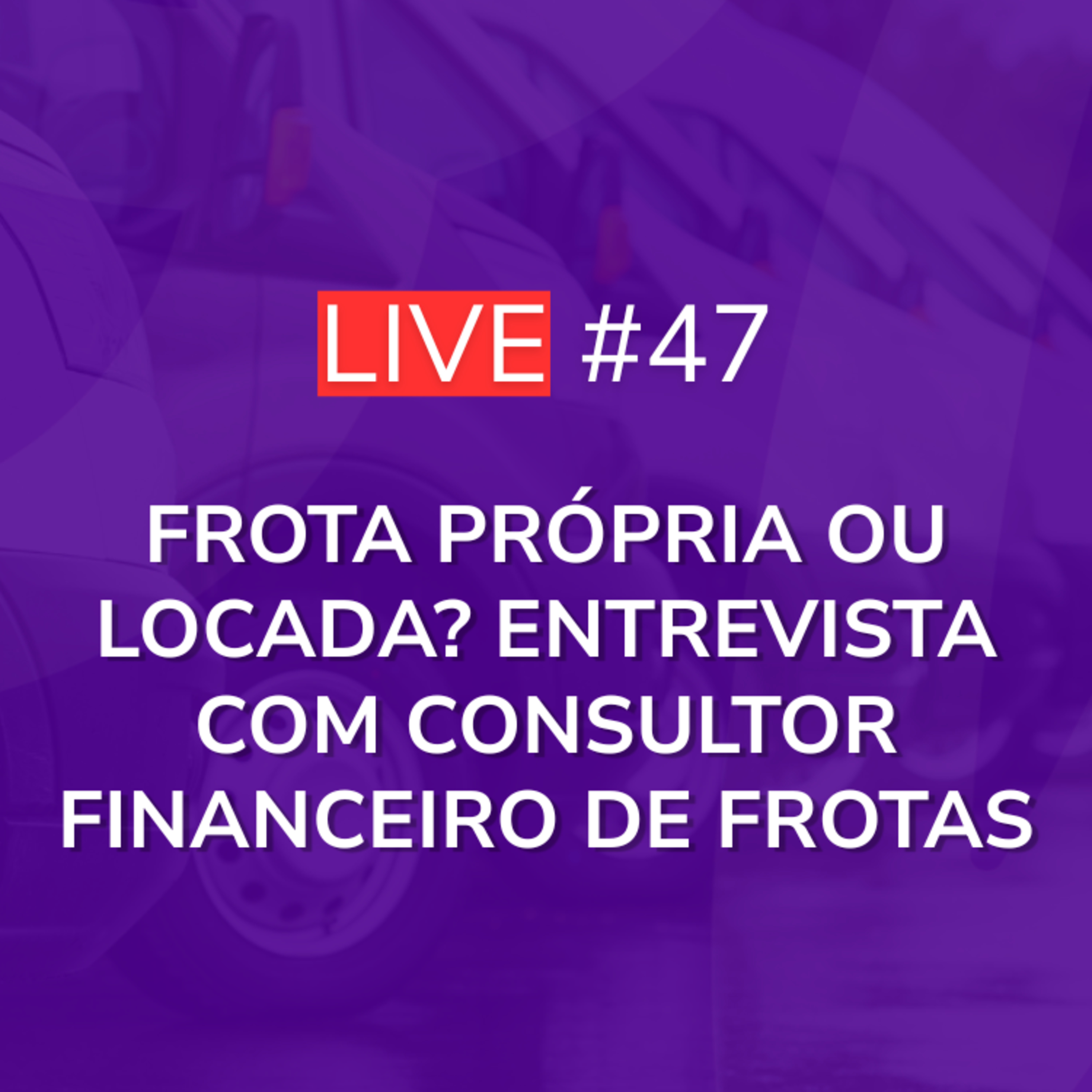 Frota Própria ou Locada? Entrevista com Consultor Financeiro de Frotas | Live 47 episode artwork