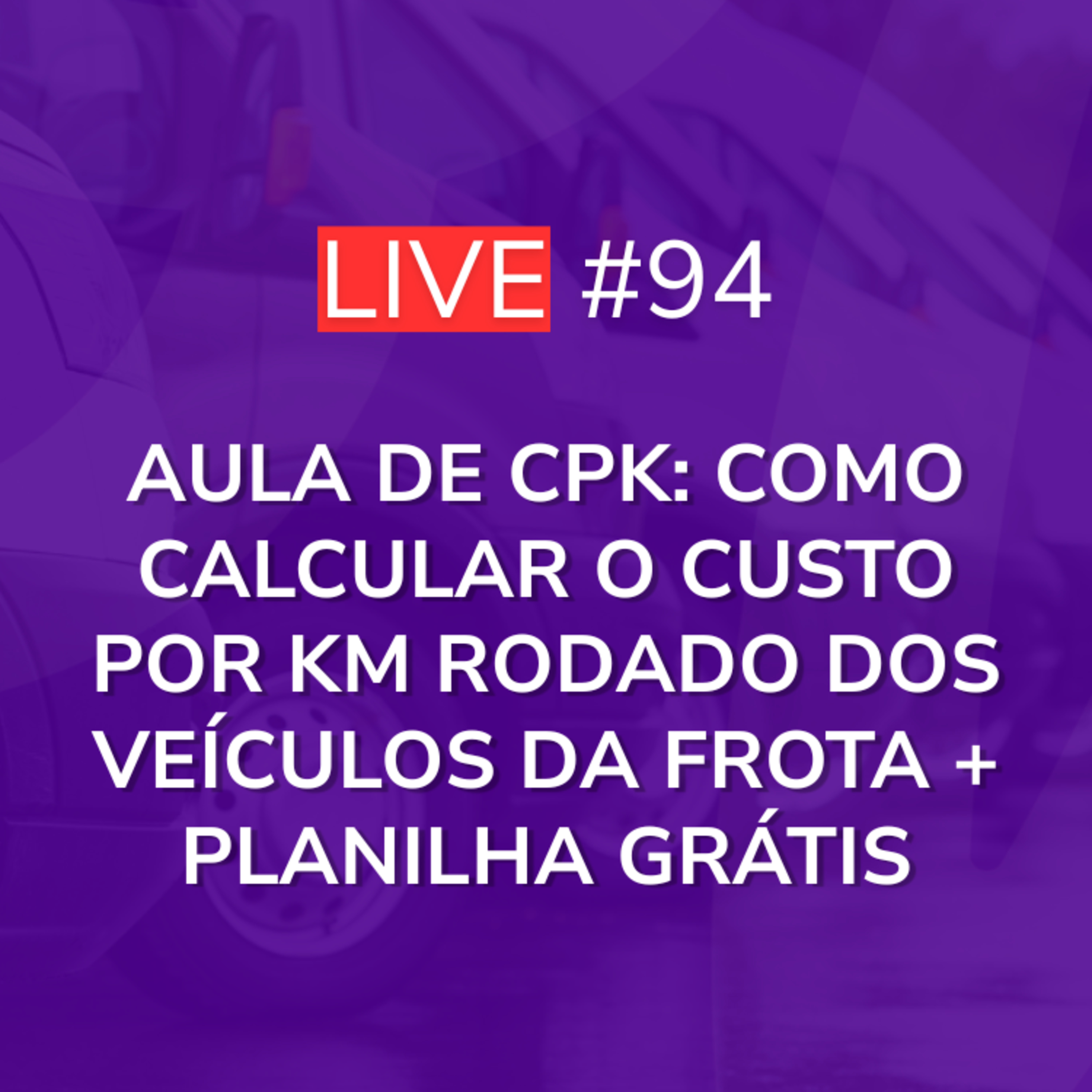 Aula de CPK: Como Calcular o Custo por KM Rodado dos Veículos da Frota + Planilha Grátis | Live 94 episode artwork