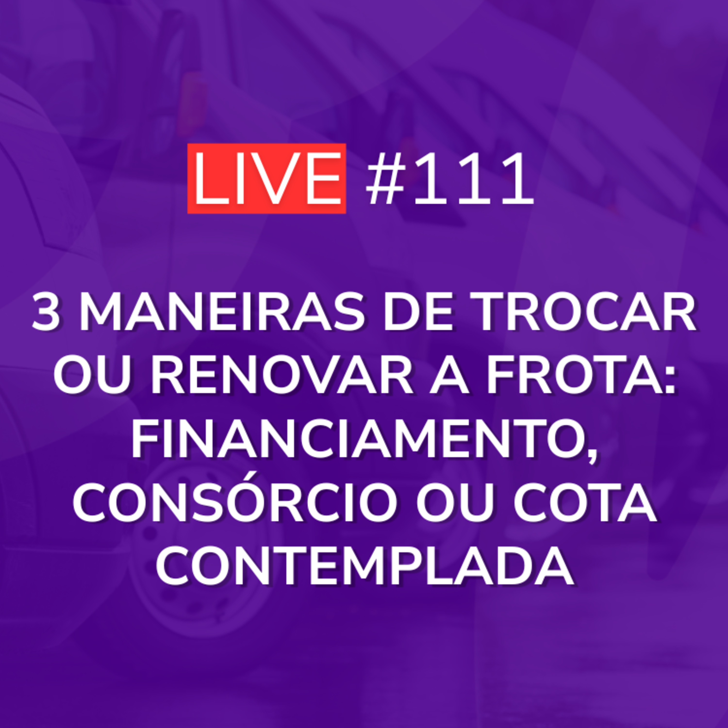 3 Maneiras de Trocar ou Renovar a Frota: Financiamento, Consórcio ou Cota Contemplada | Live 111 episode artwork