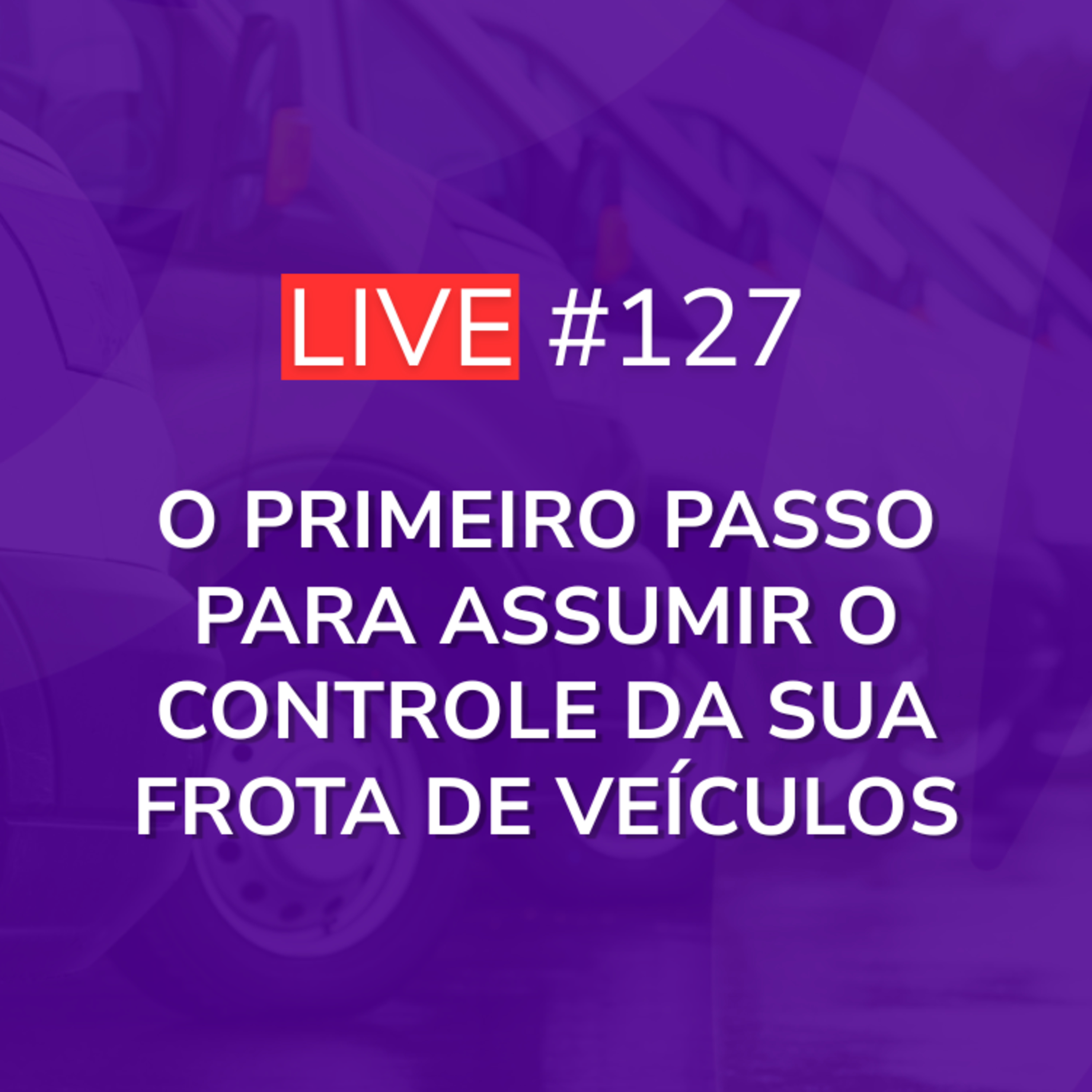 O Primeiro Passo para Assumir o Controle da sua Frota de Veículos | Live 127 episode artwork