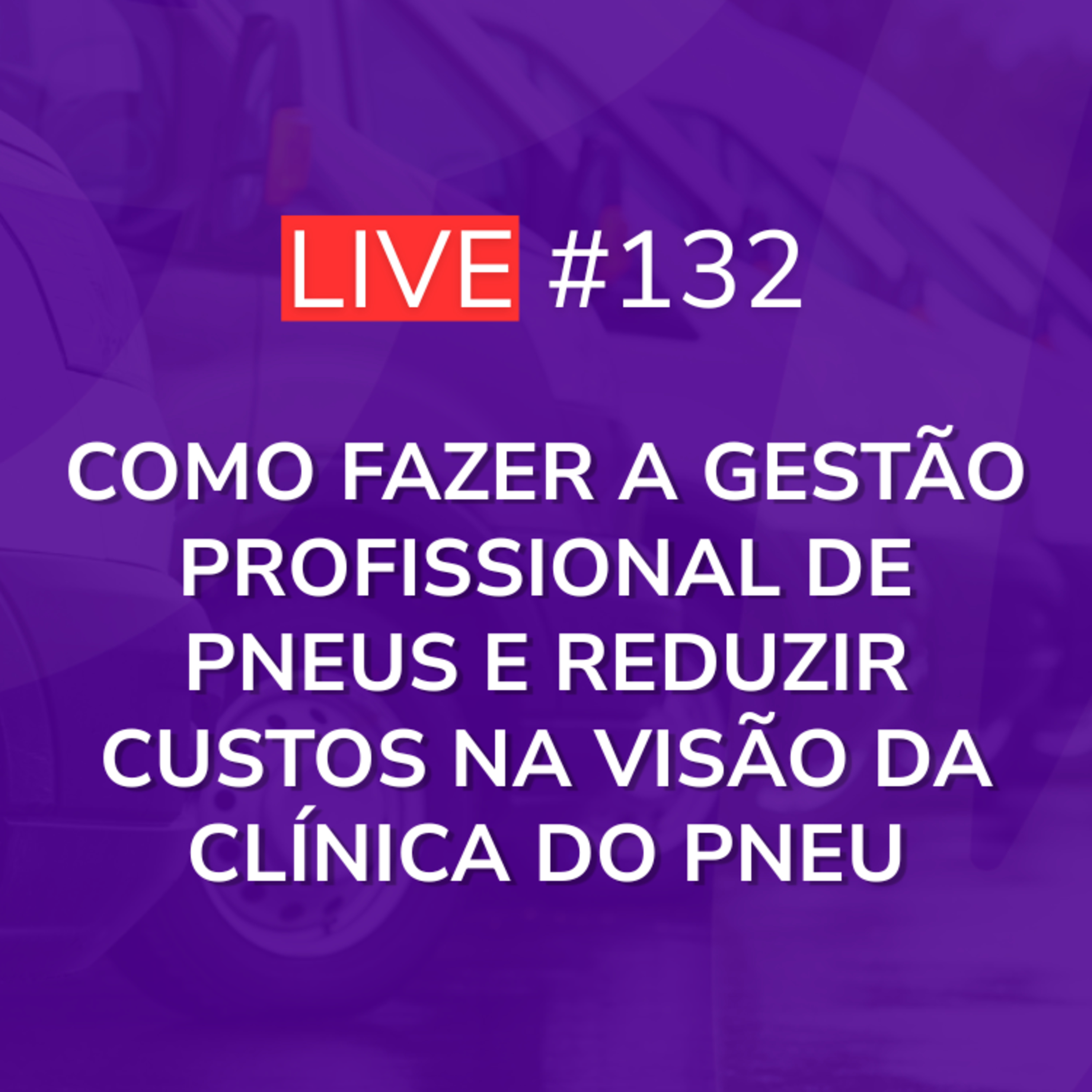 Como Fazer a Gestão Profissional de Pneus e Reduzir Custos na Visão da Clínica do Pneu | Live 132 episode artwork
