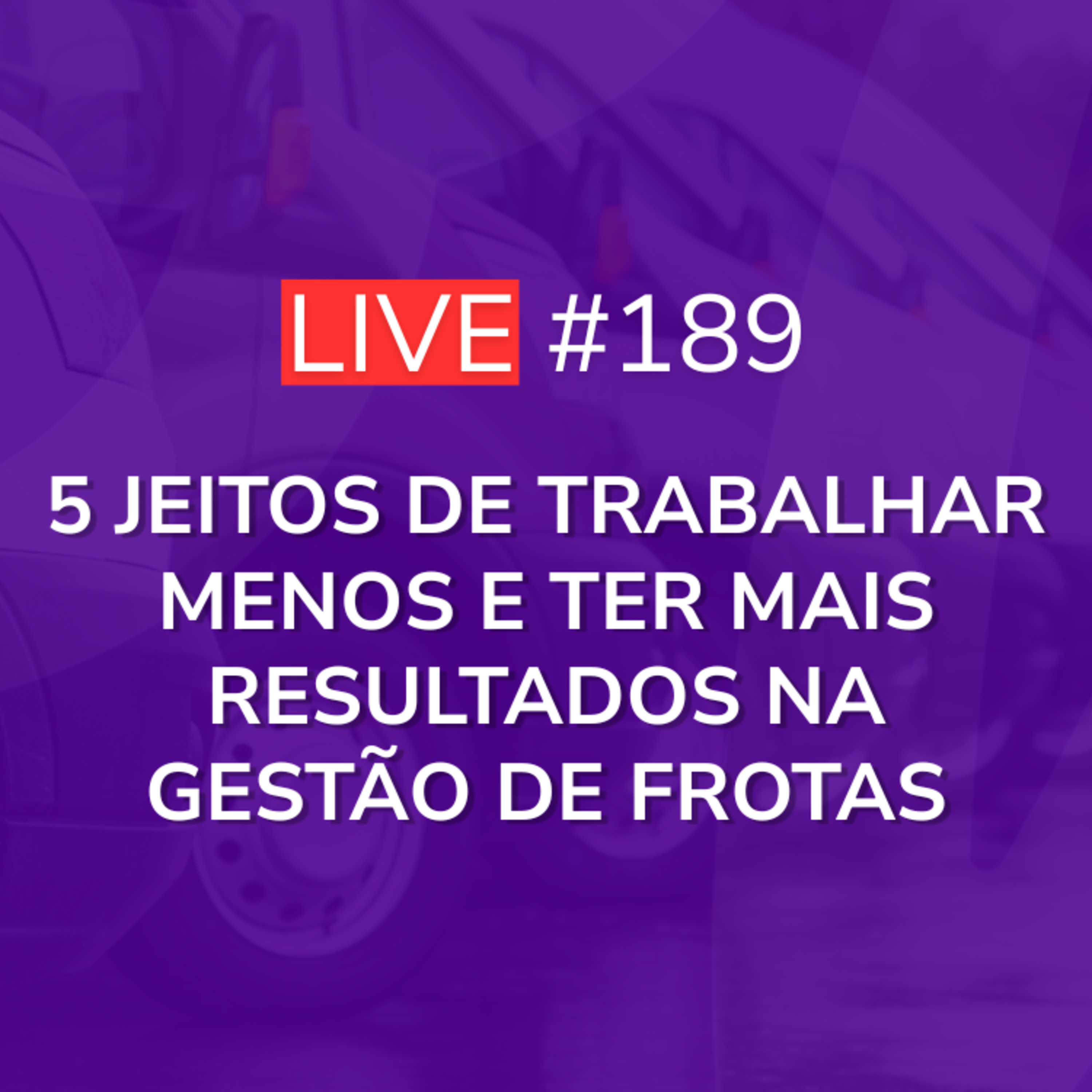 5 Jeitos de Trabalhar MENOS e ter MAIS Resultados na Gestão de Frotas | Live 189 episode artwork