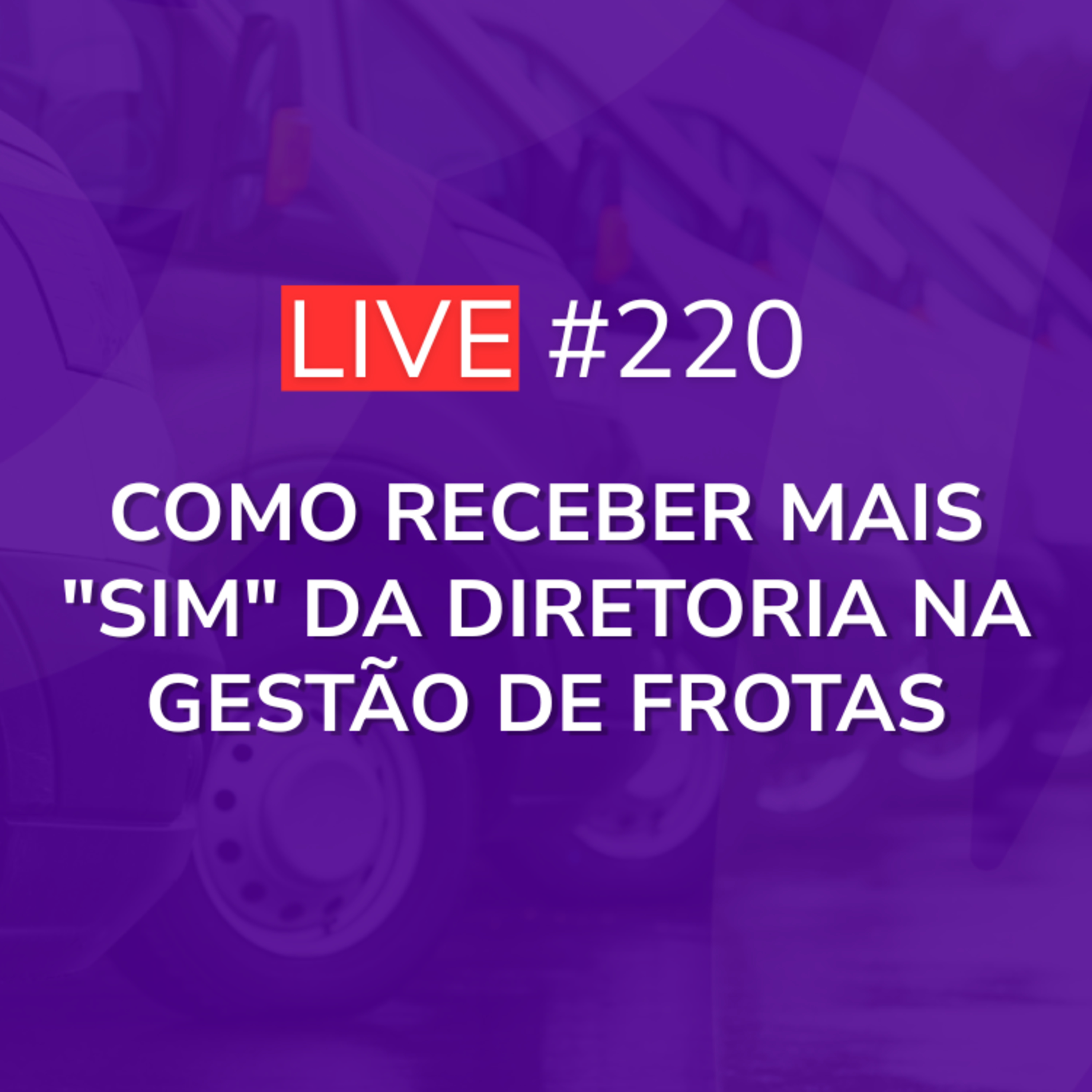 Como Receber Mais "SIM" da Diretoria na Gestão de Frotas | Live 220 episode artwork