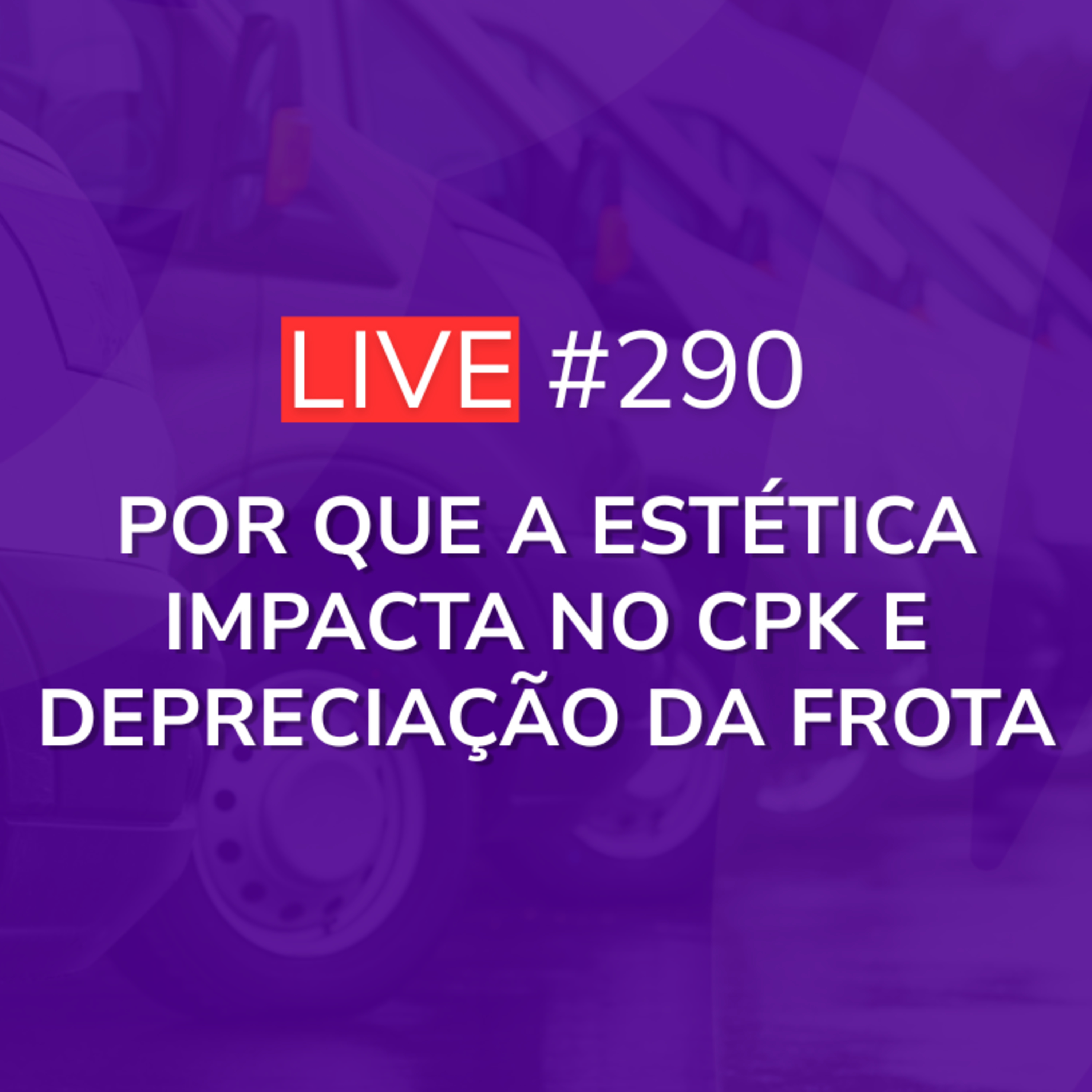 Por Que a Estética Impacta no CPK e Depreciação da Frota | Live 290 episode artwork