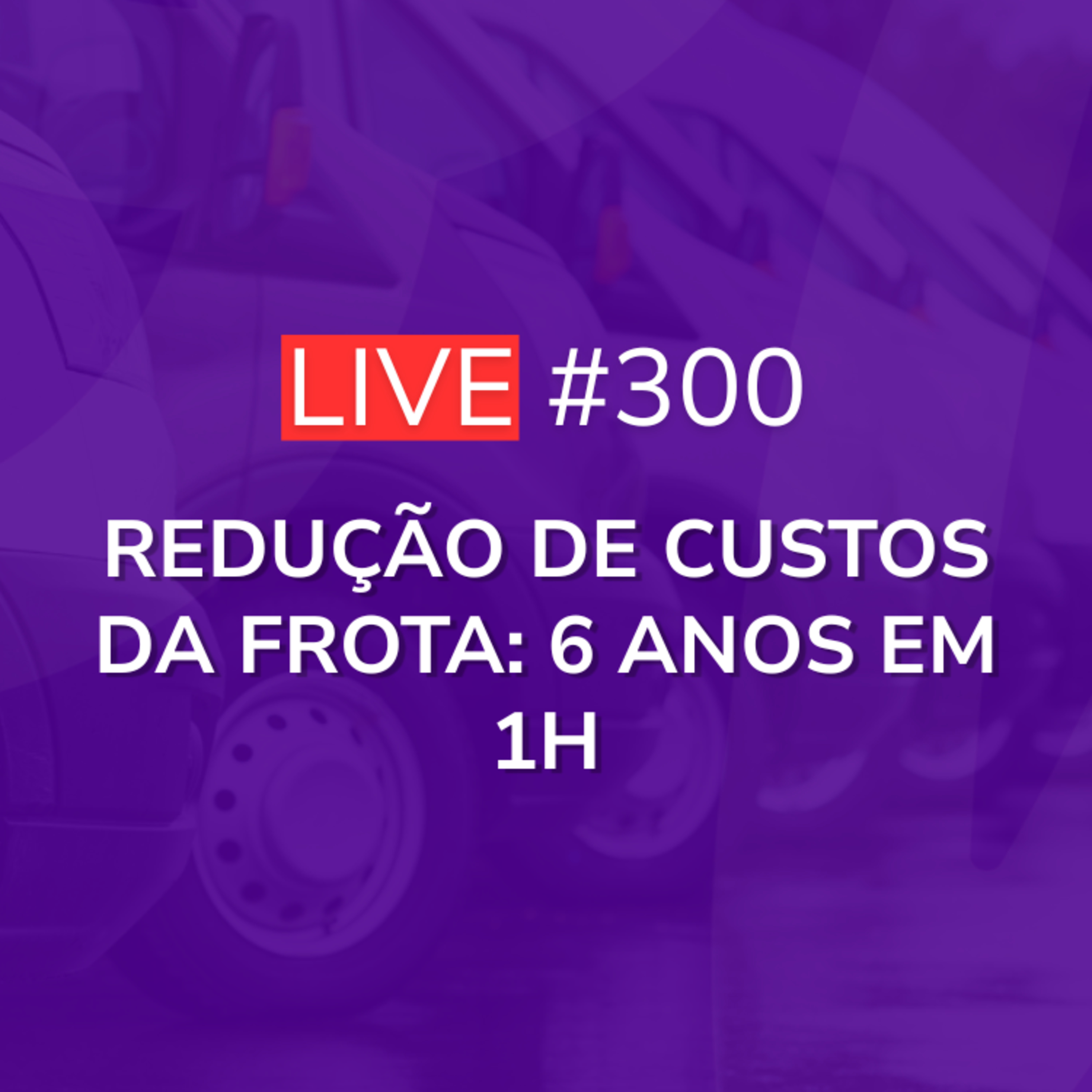 Redução de Custos da Frota: 6 Anos Em 1h | Live 300 episode artwork
