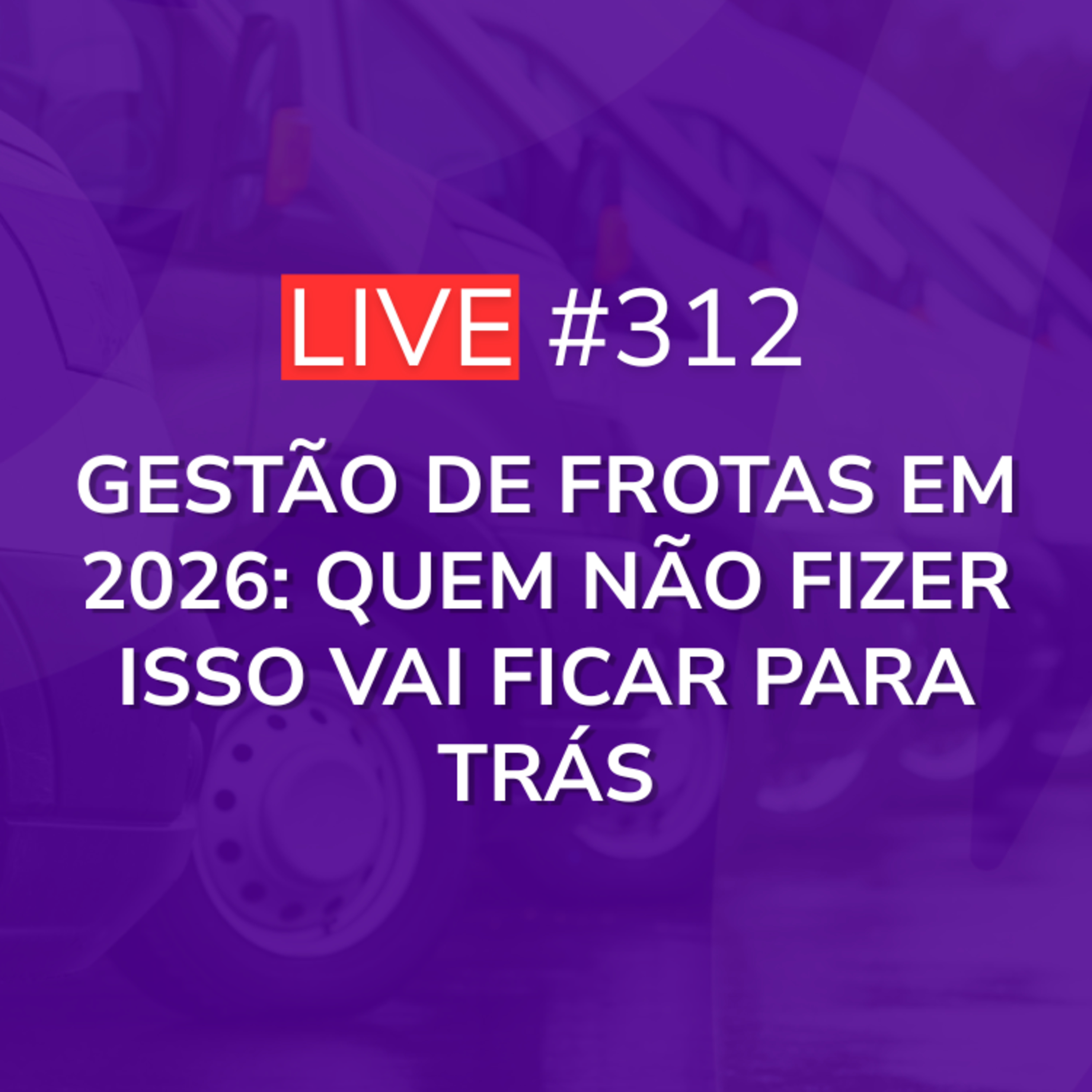 Gestão de Frotas em 2026: Quem Não Fizer Isso Vai Ficar Para Trás | Live 312 episode artwork