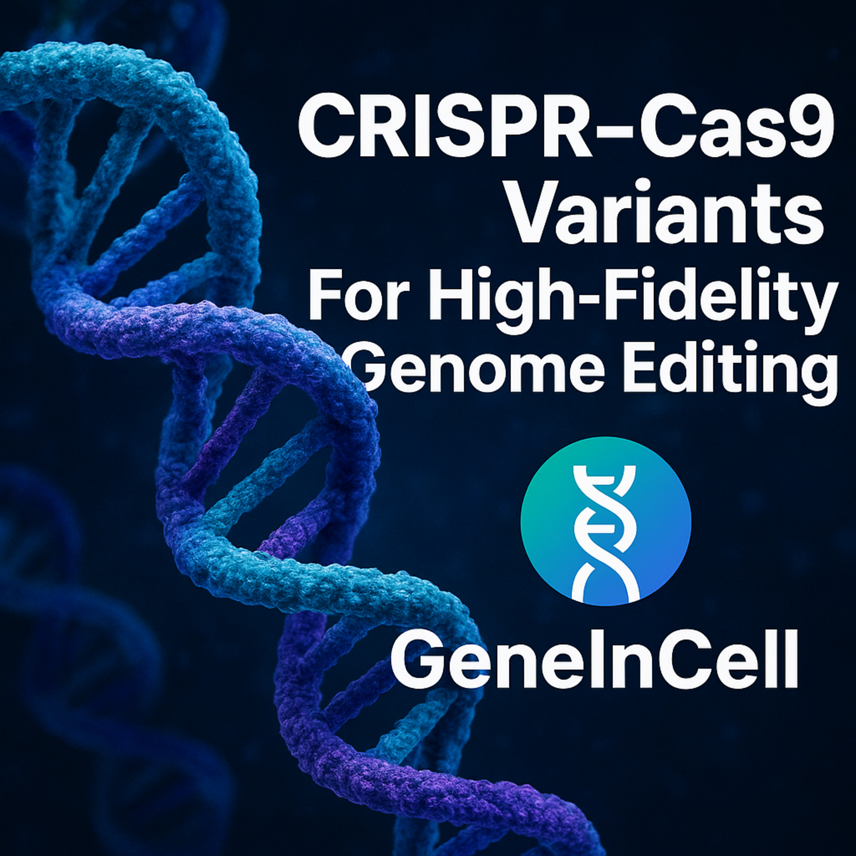 CRISPR–Cas9 Variants for High-Fidelity Genome Editing CRISPR–Cas9 Variants for High-Fidelity Genome Editing