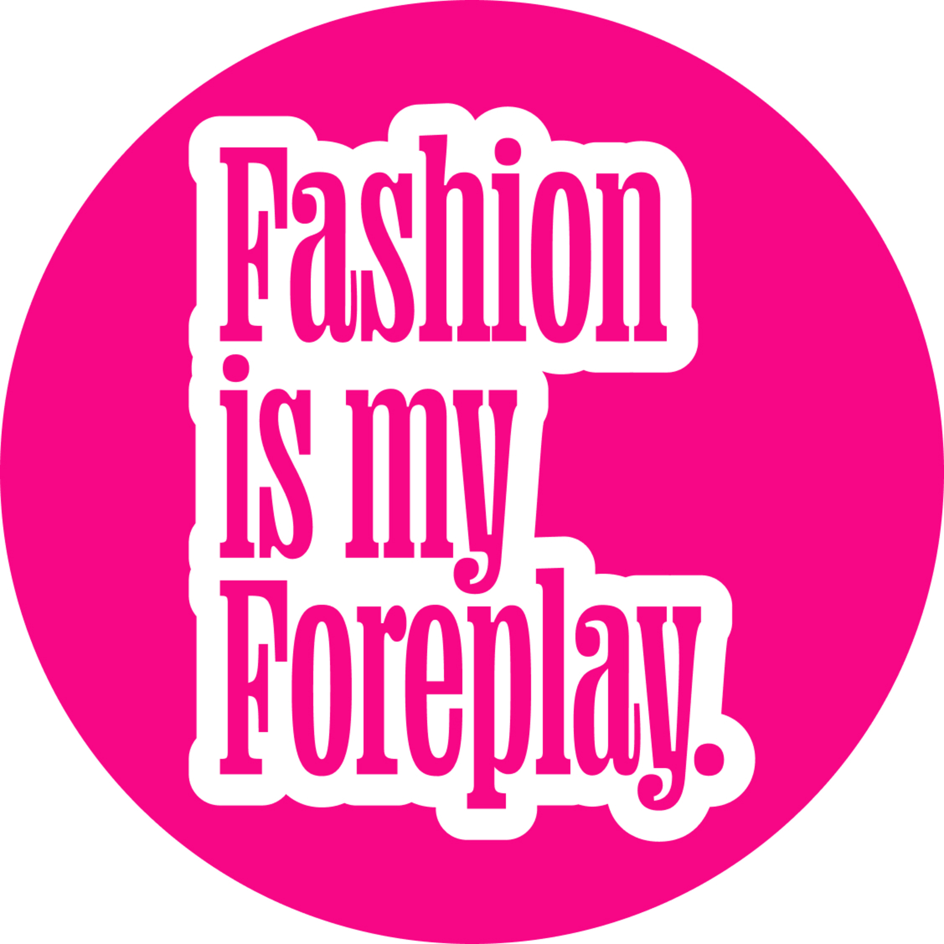 Fashion is my Foreplay