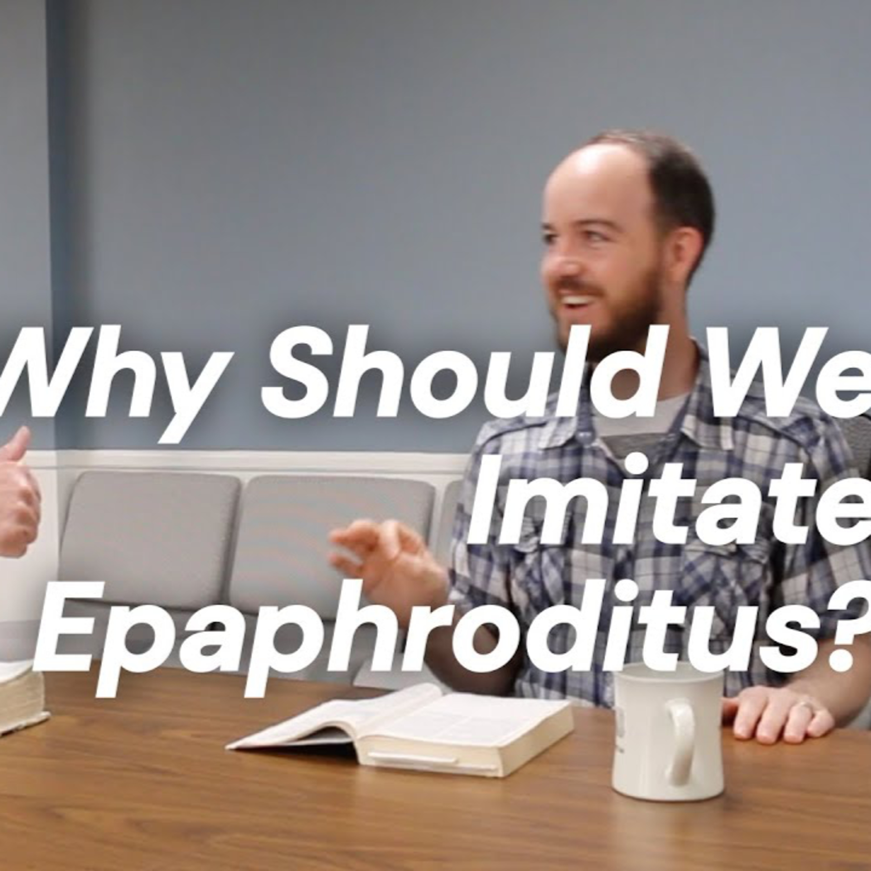 CWD Episode 107: Why Should We Imitate Epaphroditus?