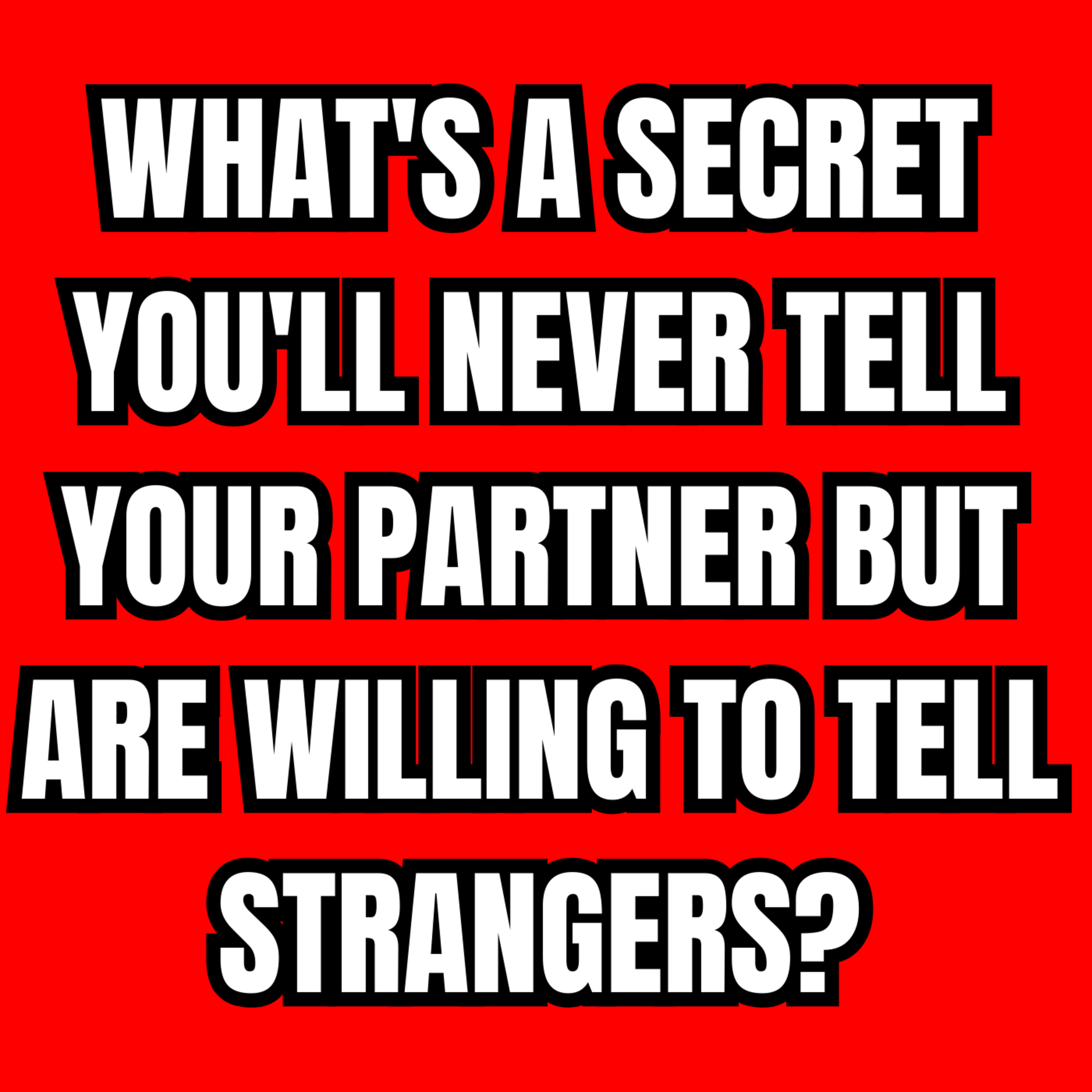 What's a secret you'll never tell your partner but are willing to tell strangers?