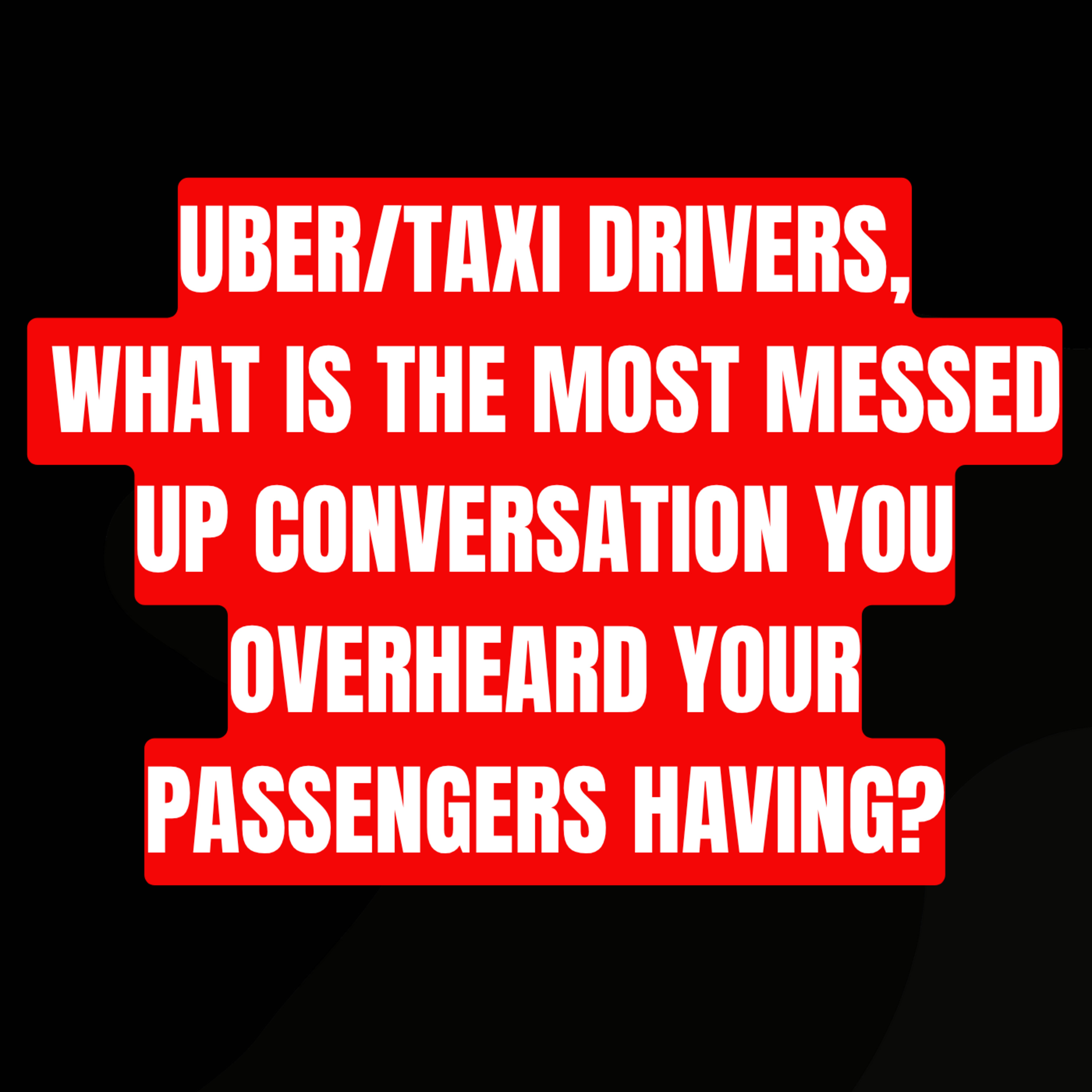 Uber/Taxi Drivers, What Is The Most Messed Up Conversation You Overheard Your Passengers Having?