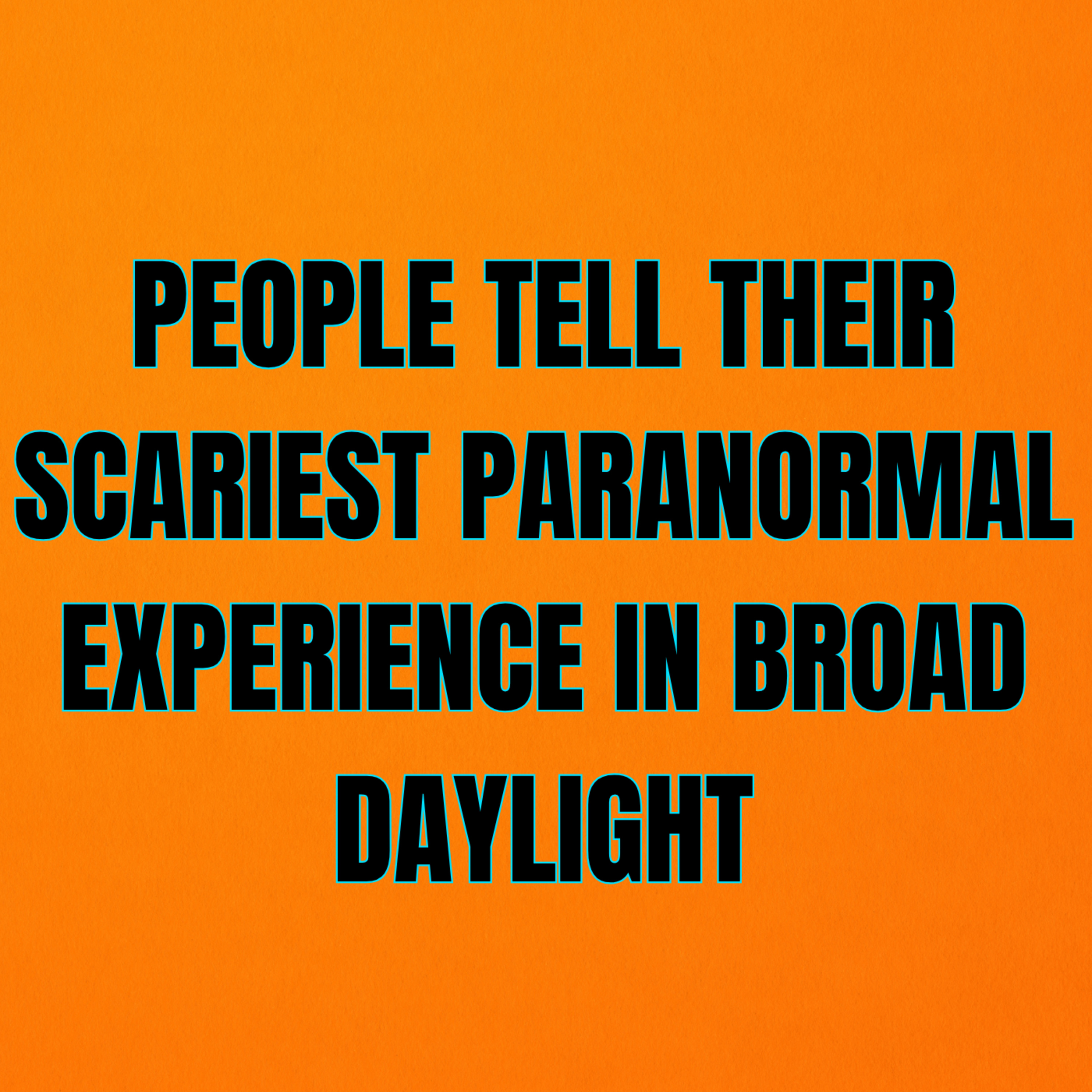 People tell their Scariest Paranormal Experience in Broad Daylight