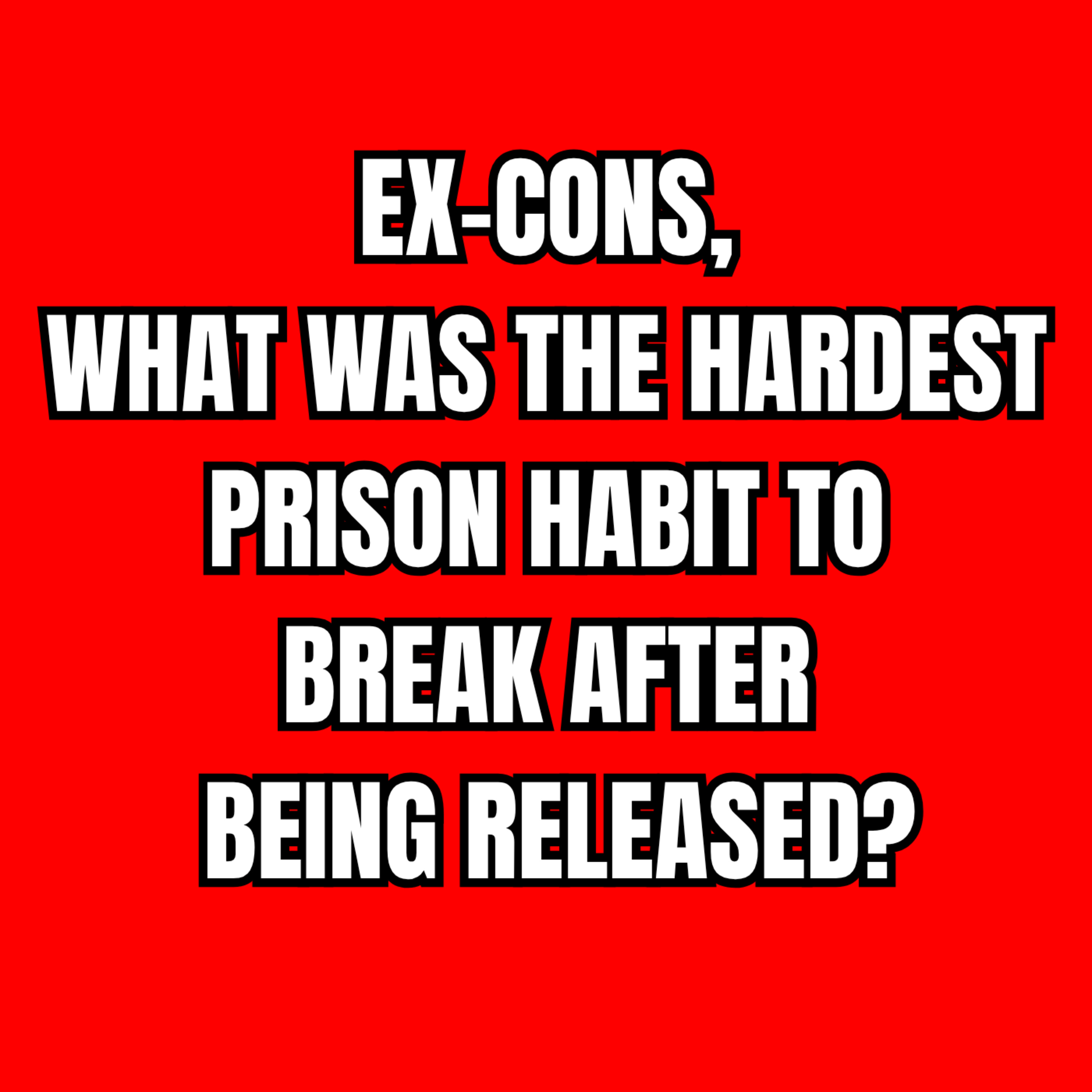 Ex-cons, What Was The Hardest Prison Habit To Break After Being Released?