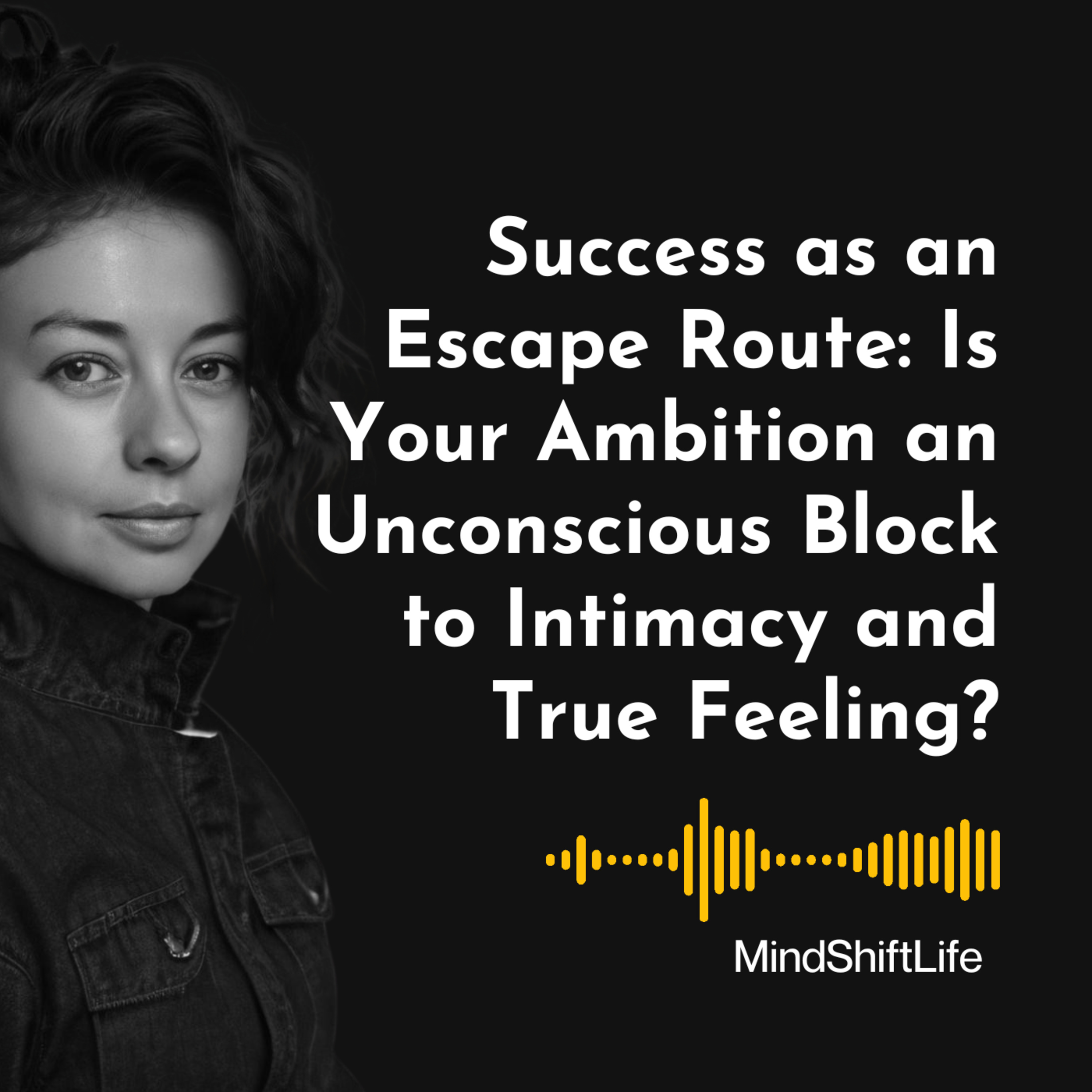 Success as an Escape Route: Is Your Ambition an Unconscious Block to Intimacy and True Feeling?