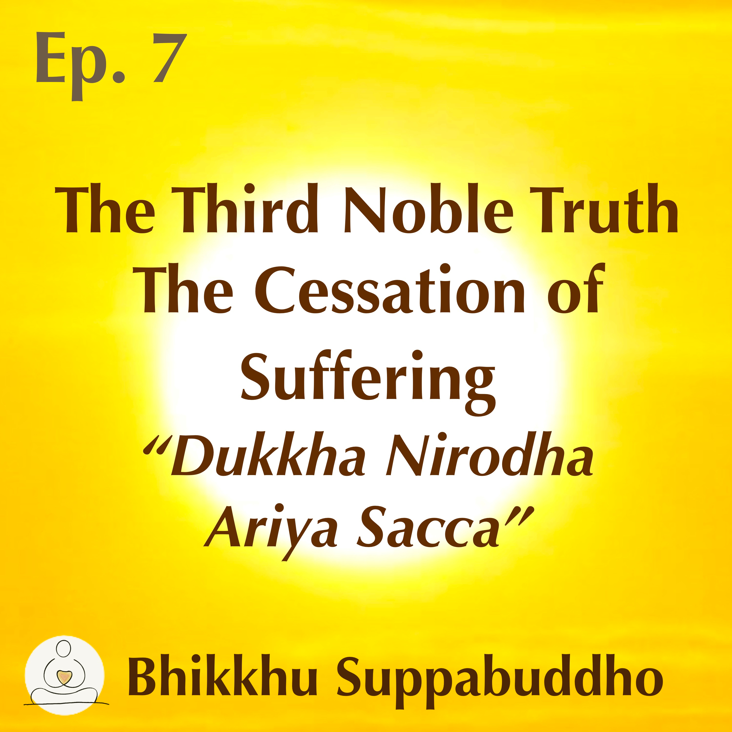 Ep. 07 - The Third Noble Truth - The Cessation of Suffering - "Dukkha Nirodha Ariya Sacca"