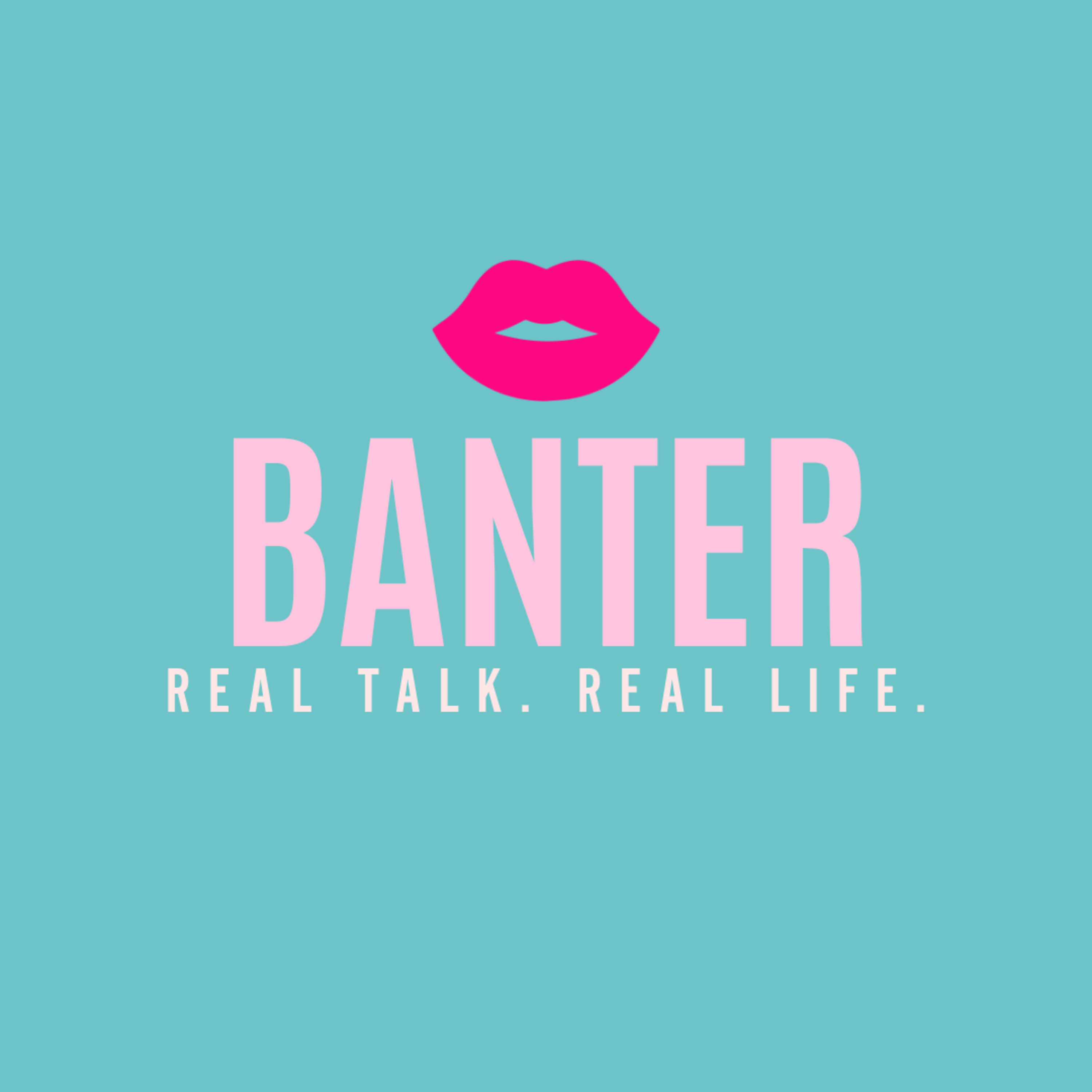 Banter: Real Talk. Real Life.