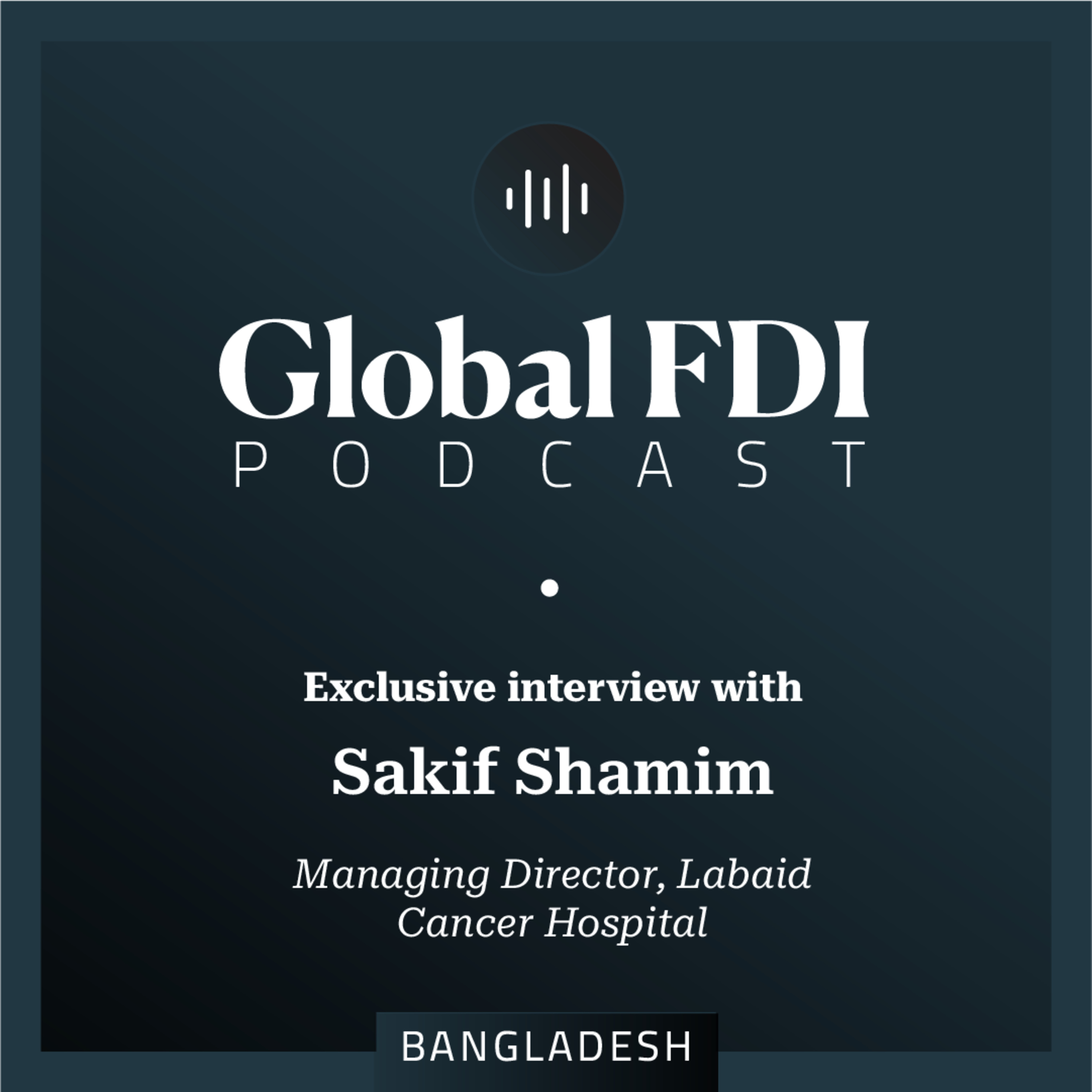 Bangladesh: Interview with Sakif Shamim, Managing Director, Labaid Cancer Hospital episode artwork