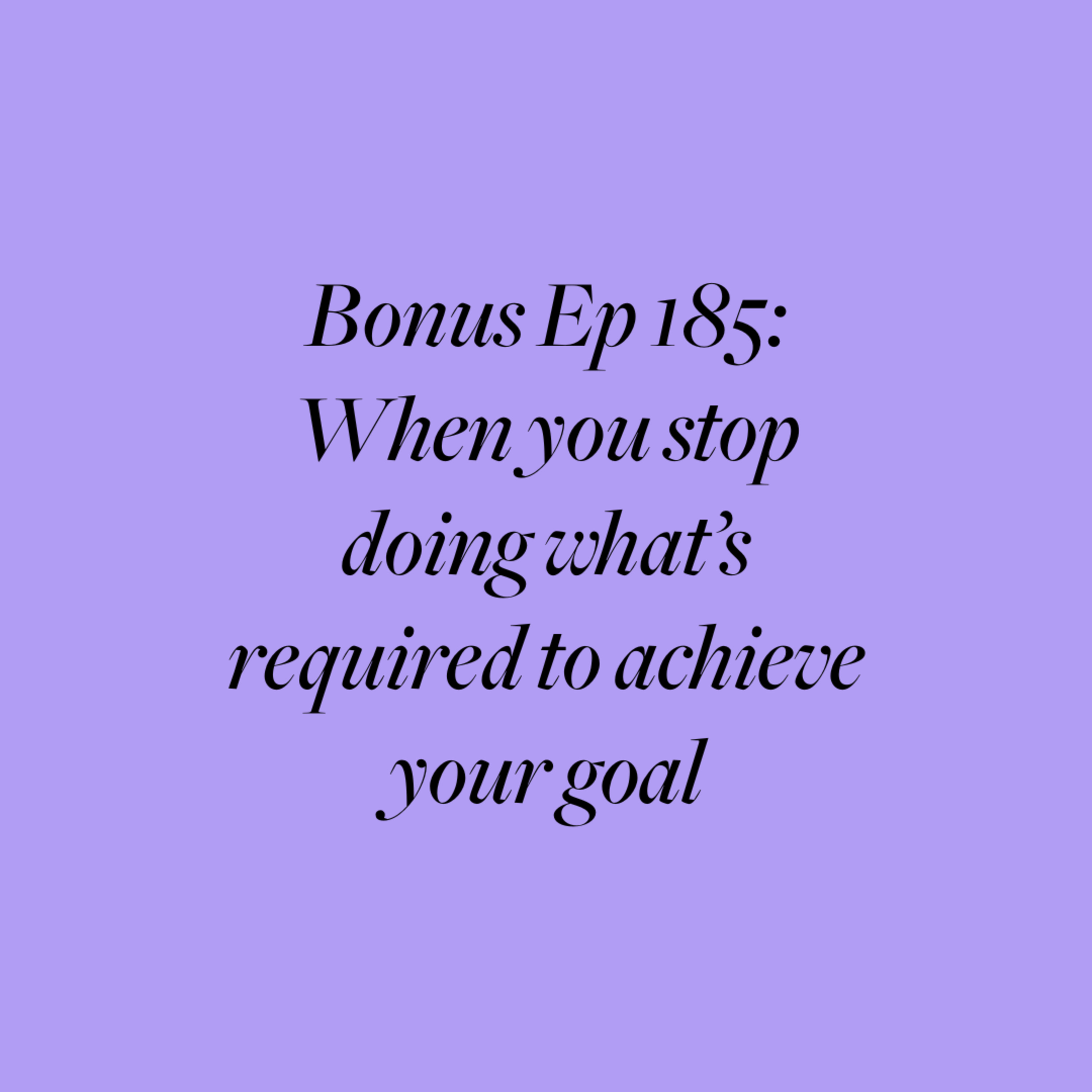 Bonus Ep 185: When you stop doing what's required to achieve your goal episode artwork