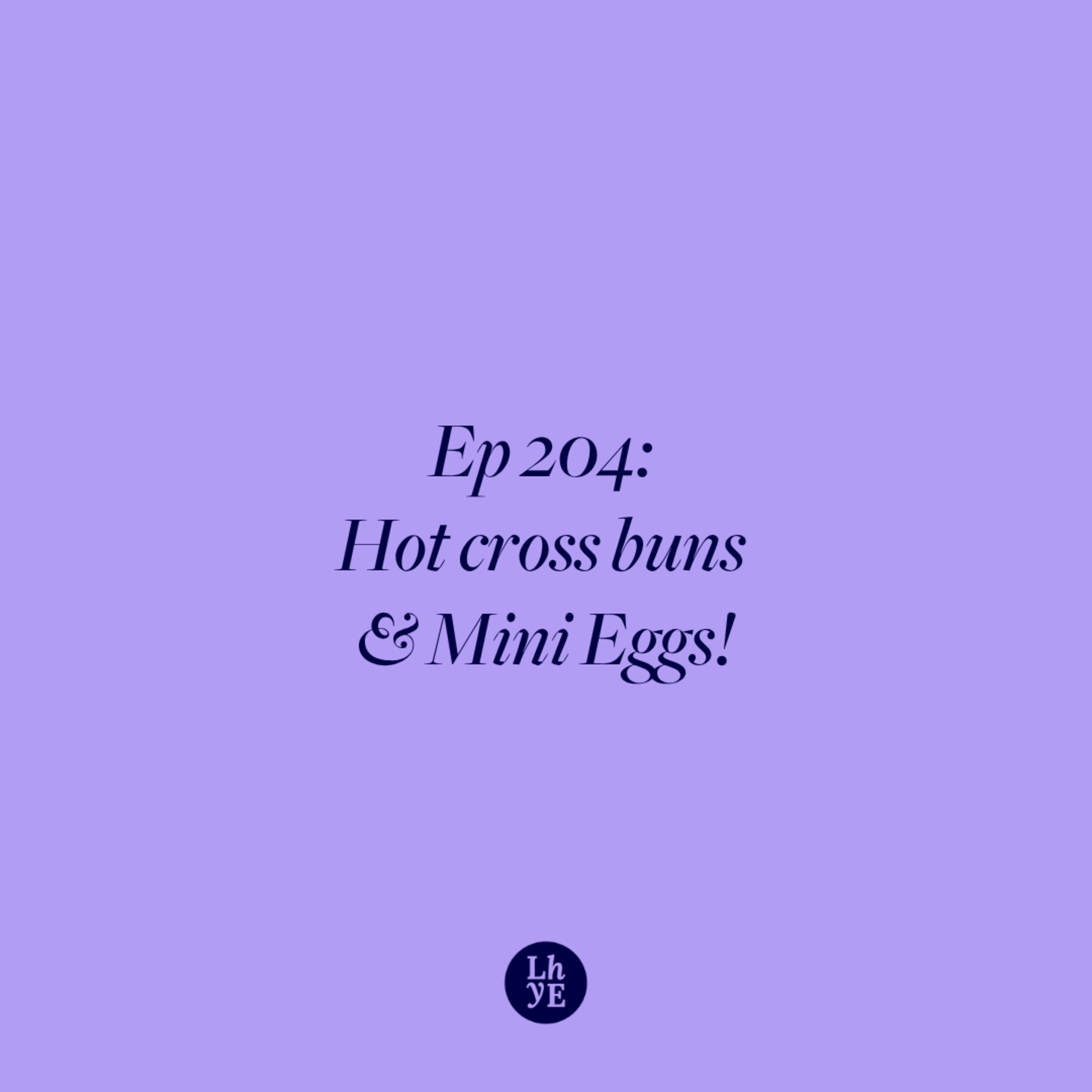 Ep 204: Hot cross buns & Mini Eggs!