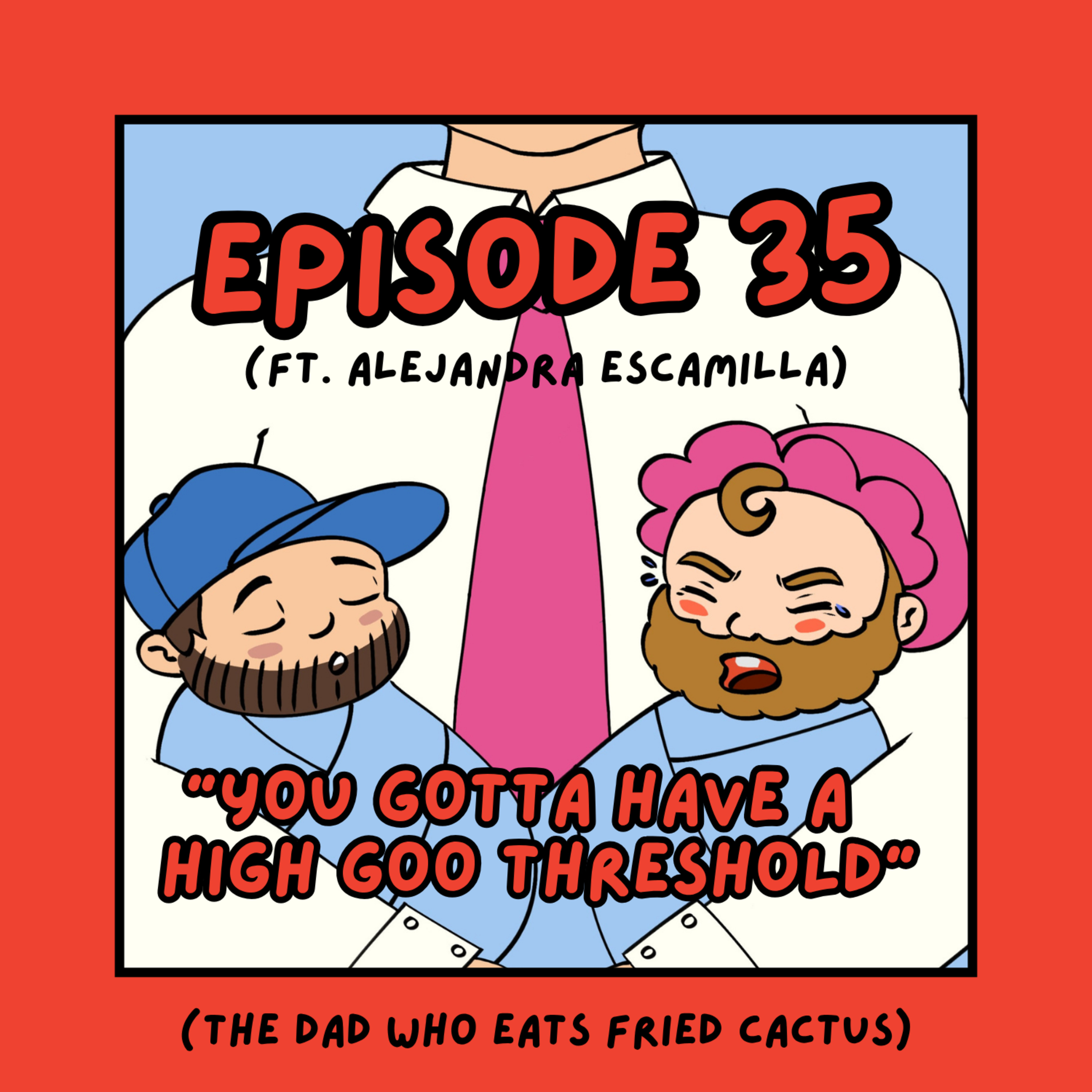 35. 'You Gotta Have a High Goo Threshold' - The Dad Who Eats Fried Cactus (ft. Alejandra Escamilla) episode artwork