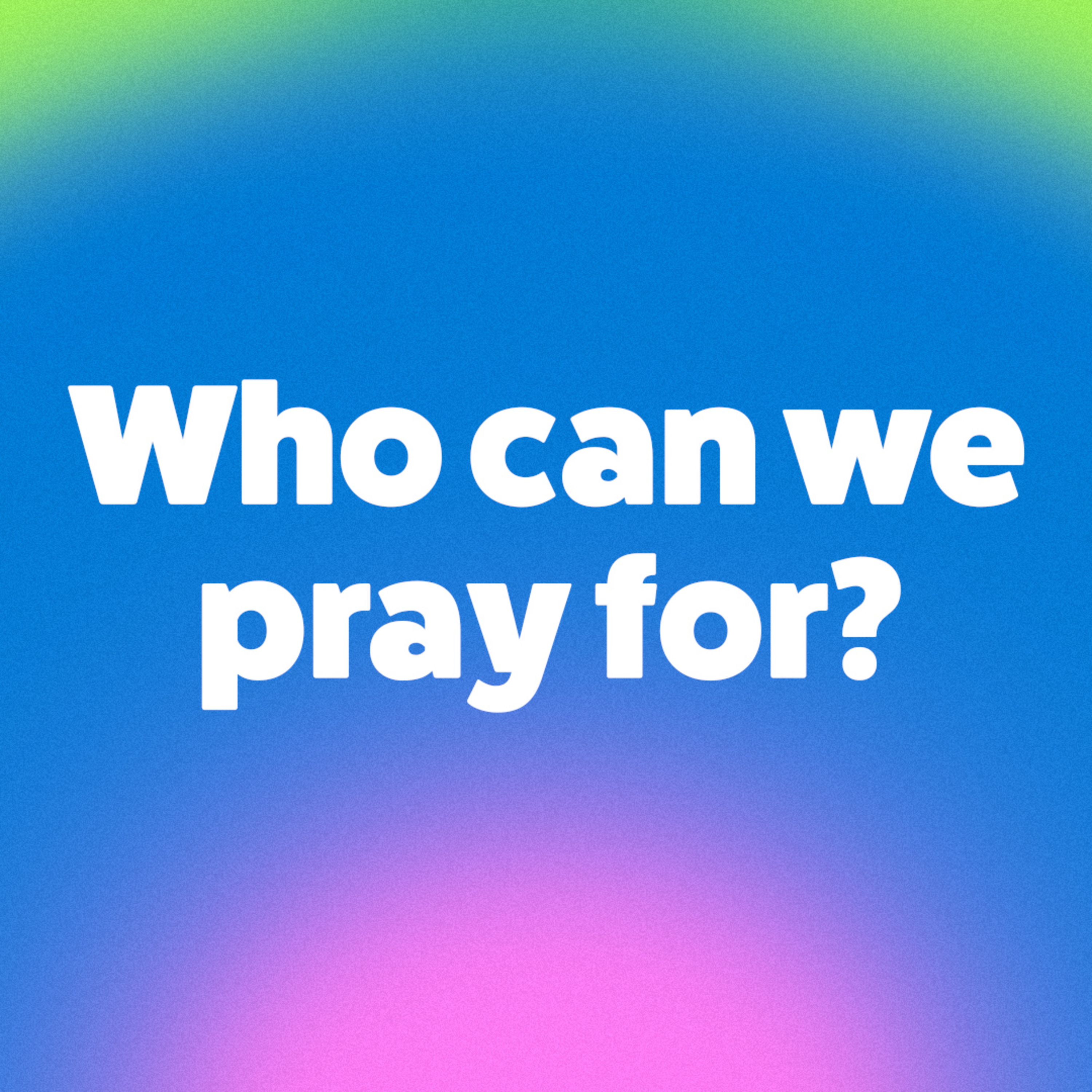 Who can we pray for?