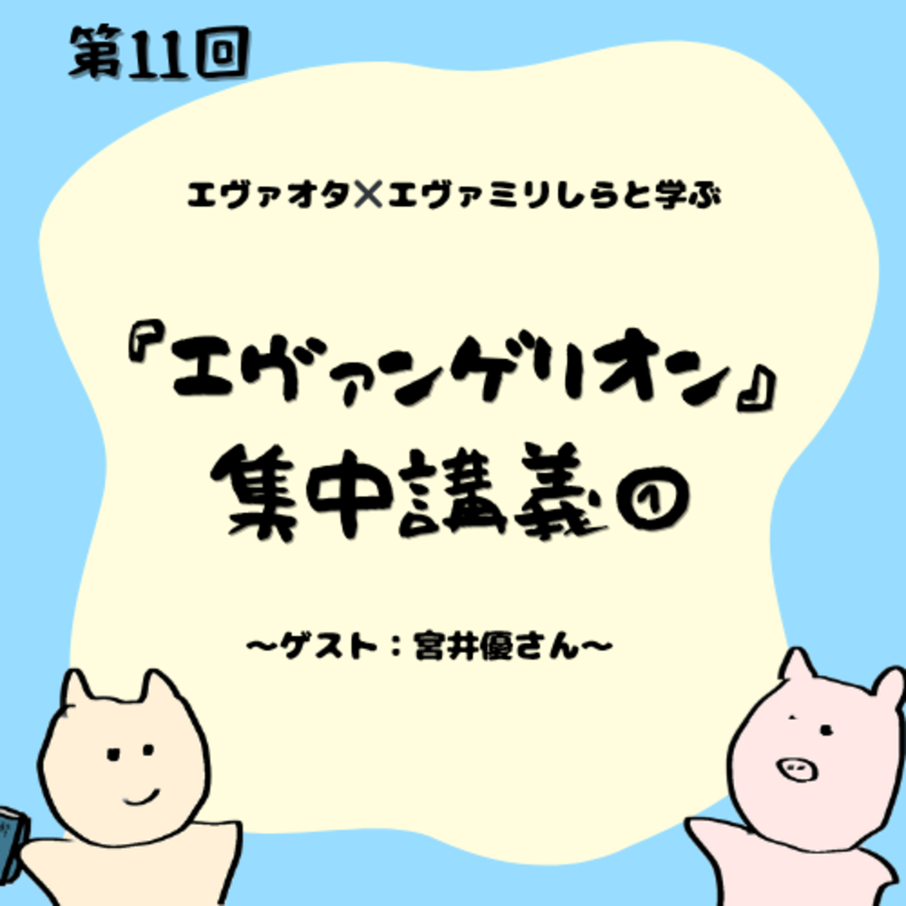 第11回　エヴァオタ✖︎エヴァミリしらと学ぶ　『エヴァンゲリオン』集中講義①——ゲスト：宮井優さん（映像ディレクター）