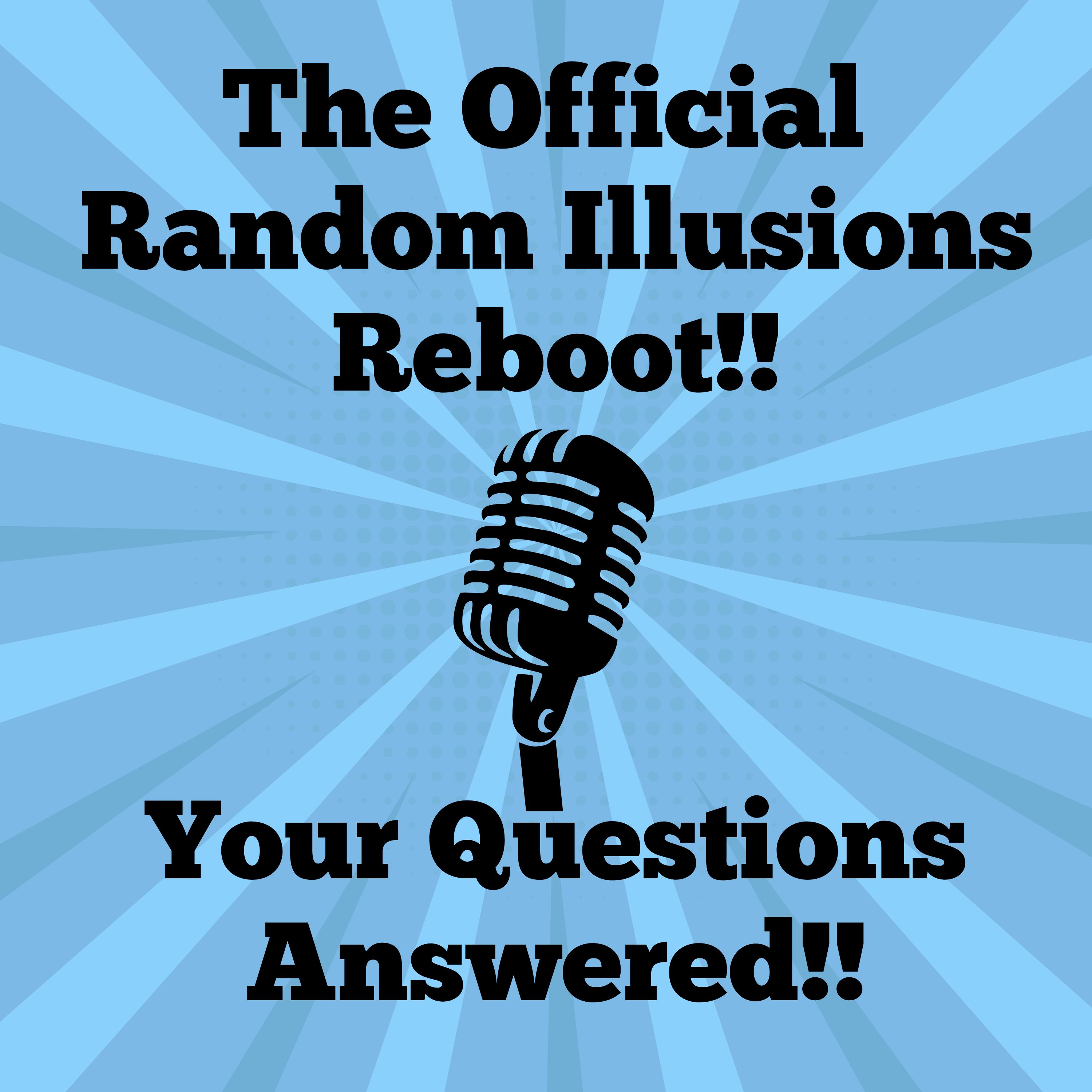 S1 E1 The Official Random Illusions Reboot: Your Questions Answered!