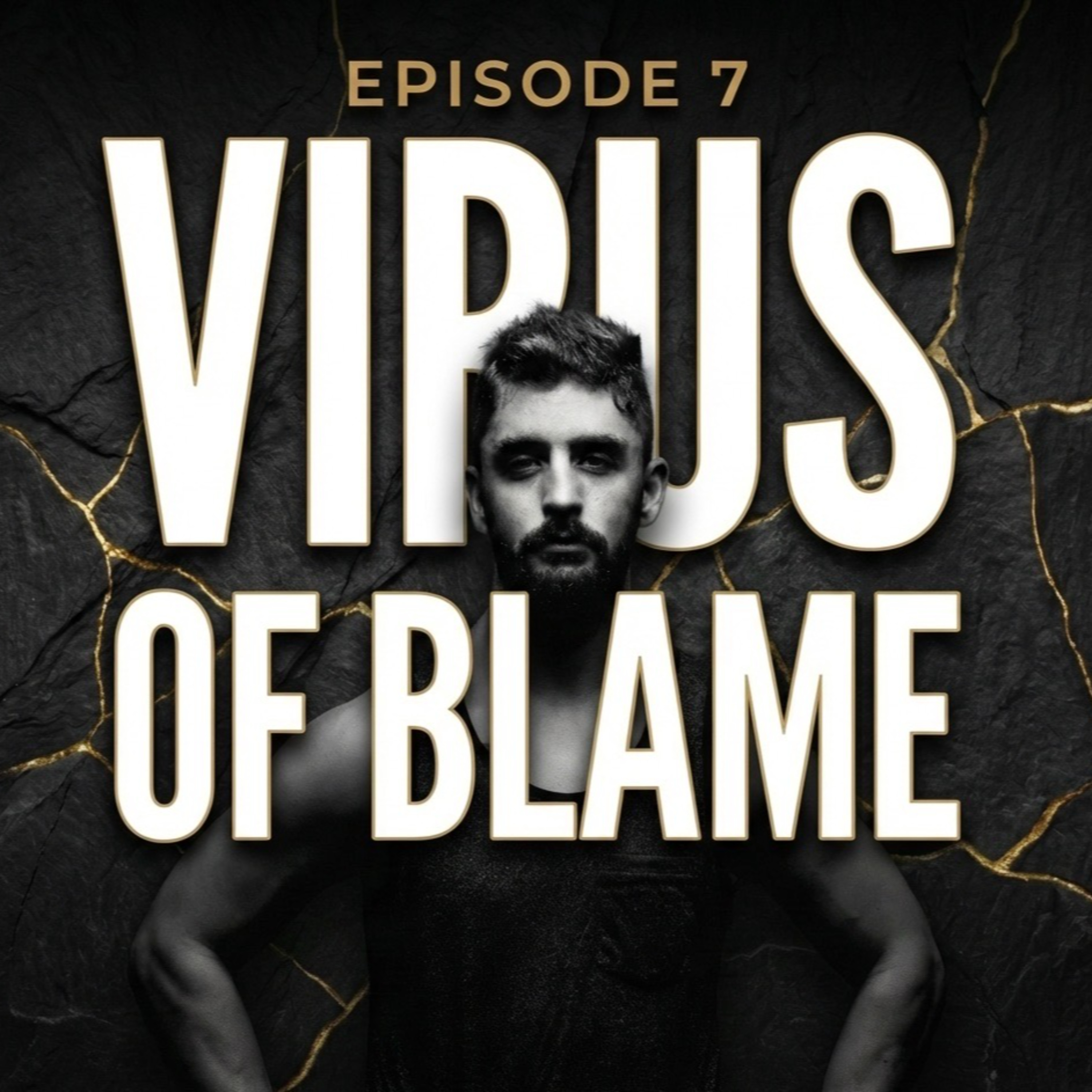 The Virus of Blame: Radical Self-Accountability for the Broken Man (Ep. 7)