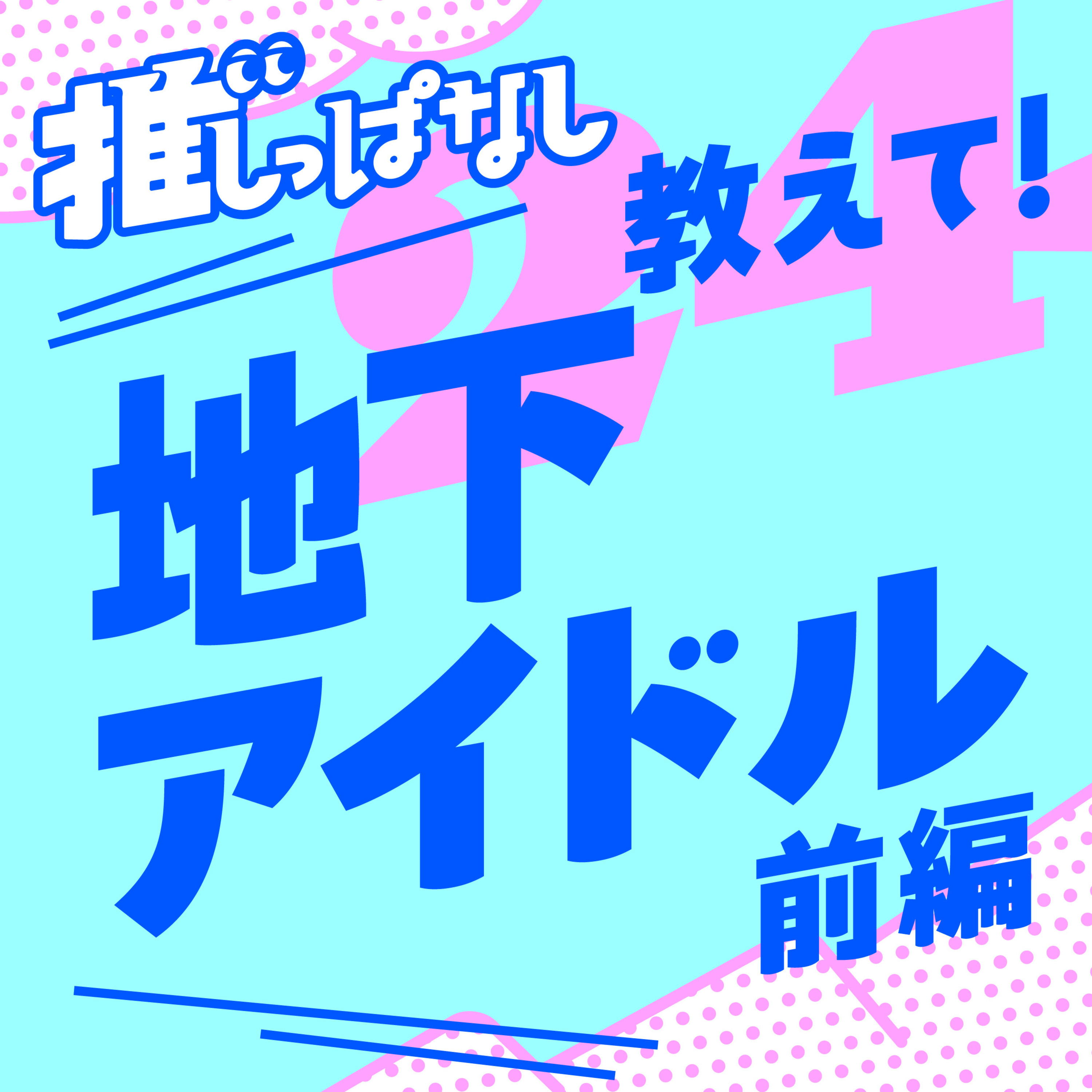 #24［地下アイドル_前編］ゲスト：シモダくん＆ニーナさん／地下アイドルに沼りたい！教えて推し活の世界_最初はつきあいのつもりが…／ライブいきやすい！／推し活基本行動／チェキ会での単推し？箱推し？／村／推しの引退／親の気持ち episode artwork