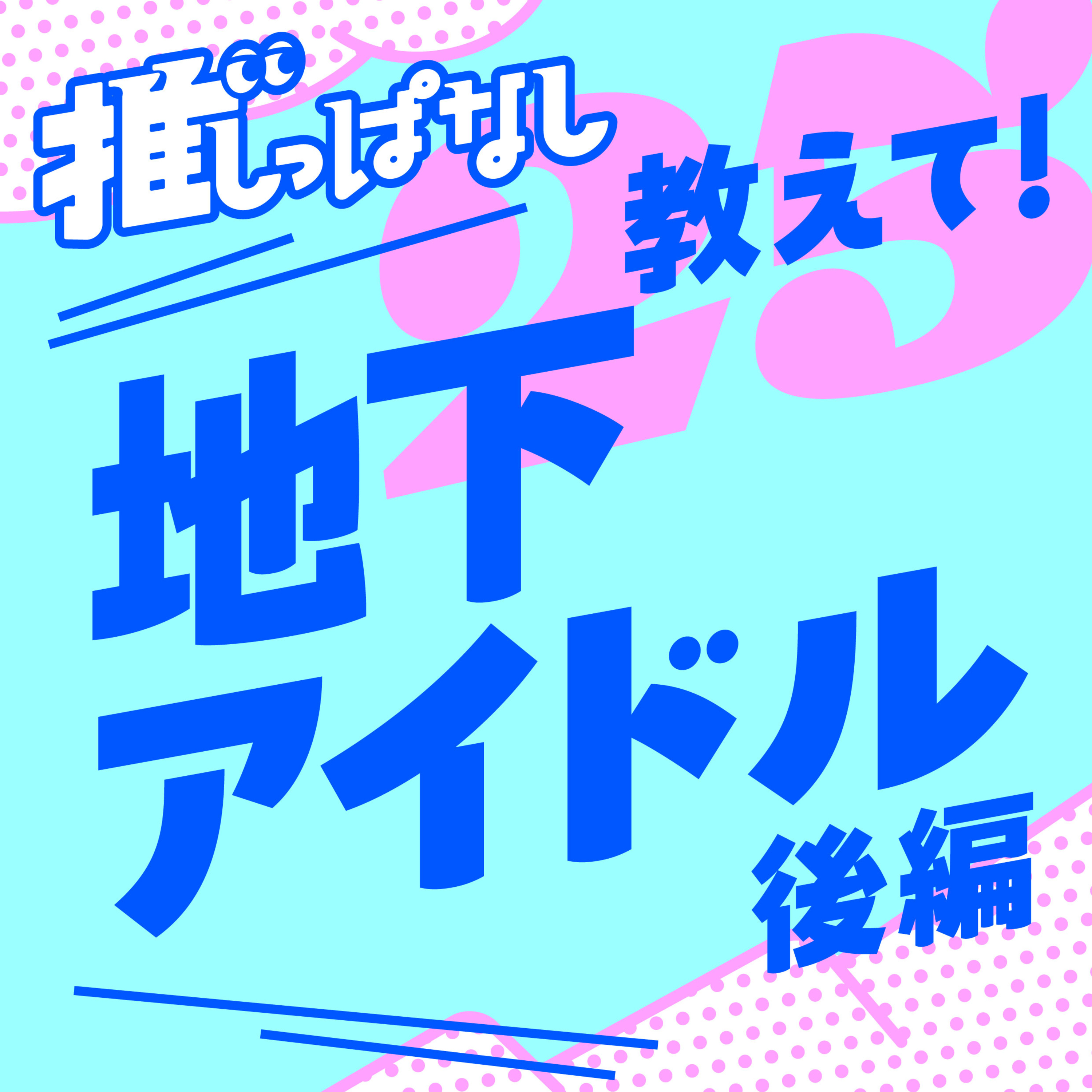 #25［地下アイドル_後編］ゲスト：シモダくん＆ニーナさん／地下アイドルに沼りたい！教えて推し活の世界_ニーナさんハロプロ推し歴／推しと付き合えるか？／推しとの距離感／「推し」と「好き」／ライブの一部になれる episode artwork