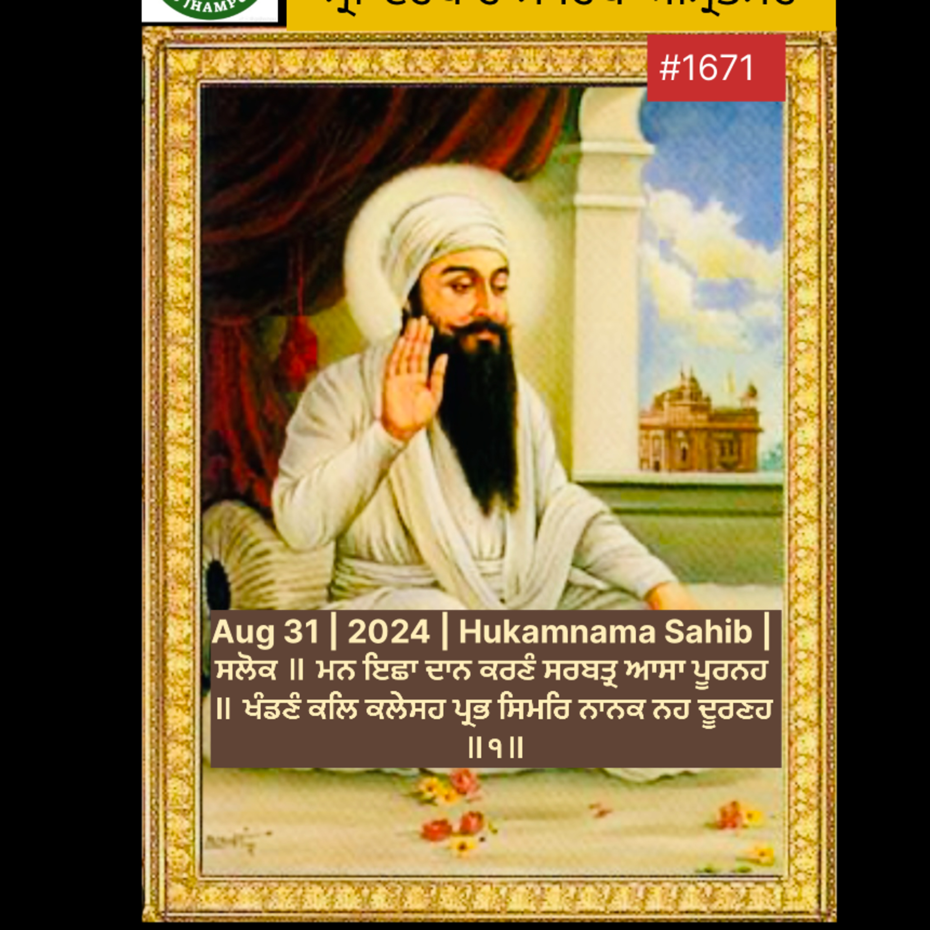 Aug 31 | 2024 | Hukamnama Sahib | ਸਲੋਕ ॥ ਮਨ ਇਛਾ ਦਾਨ ਕਰਣੰ ਸਰਬਤ੍ਰ ਆਸਾ ਪੂਰਨਹ ॥ ਖੰਡਣੰ ਕਲਿ ਕਲੇਸਹ ਪ੍ਰਭ ਸਿਮਰਿ ਨਾਨਕ ਨਹ ਦੂਰਣਹ ॥੧॥ episode artwork