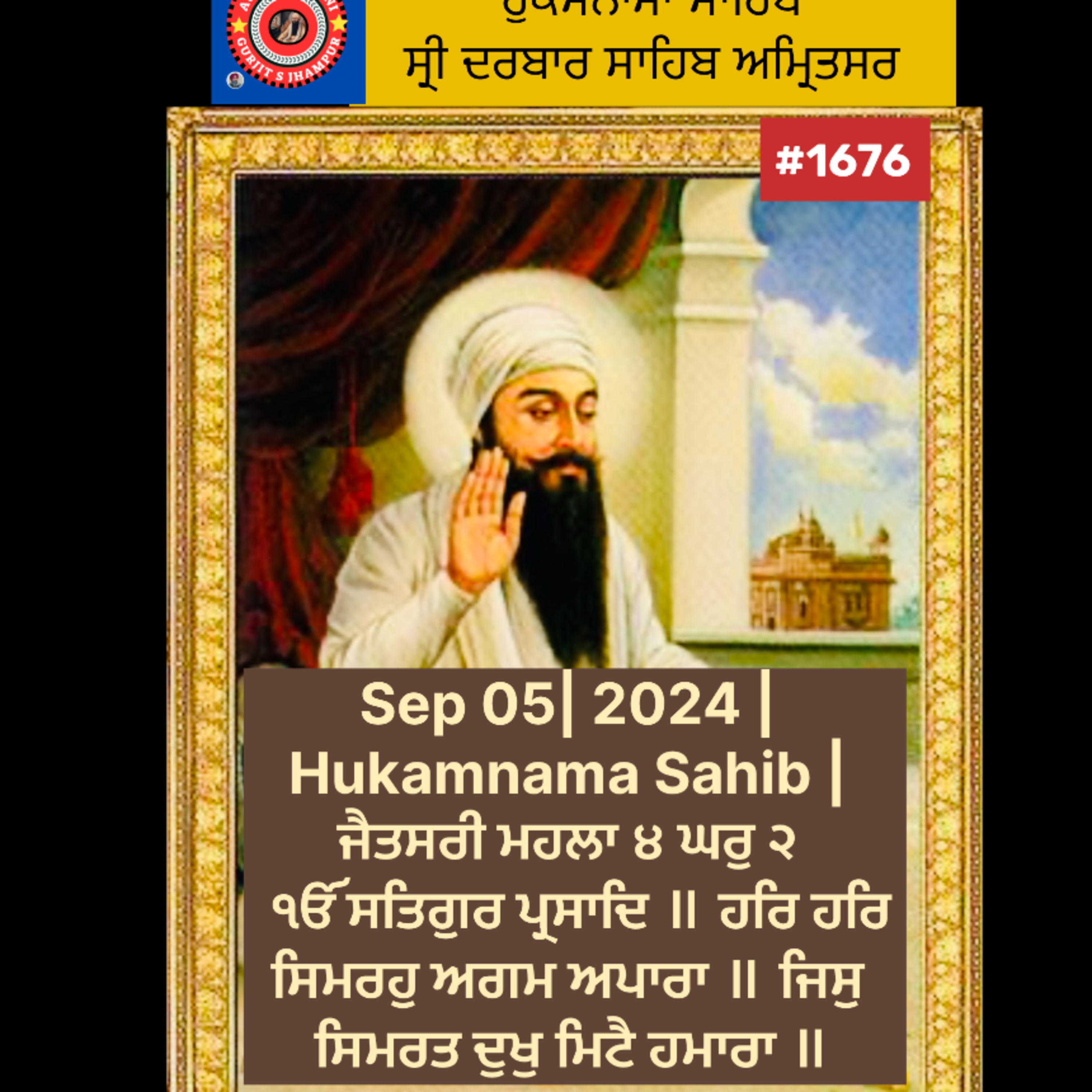 Sep 05 | 2024 | Hukamnama Sahib | ਜੈਤਸਰੀ ਮਹਲਾ ੪ ਘਰੁ ੨ ੴ ਸਤਿਗੁਰ ਪ੍ਰਸਾਦਿ ॥ ਹਰਿ ਹਰਿ ਸਿਮਰਹੁ ਅਗਮ ਅਪਾਰਾ ॥ ਜਿਸੁ ਸਿਮਰਤ ਦੁਖੁ ਮਿਟੈ ਹਮਾਰਾ ॥ episode artwork