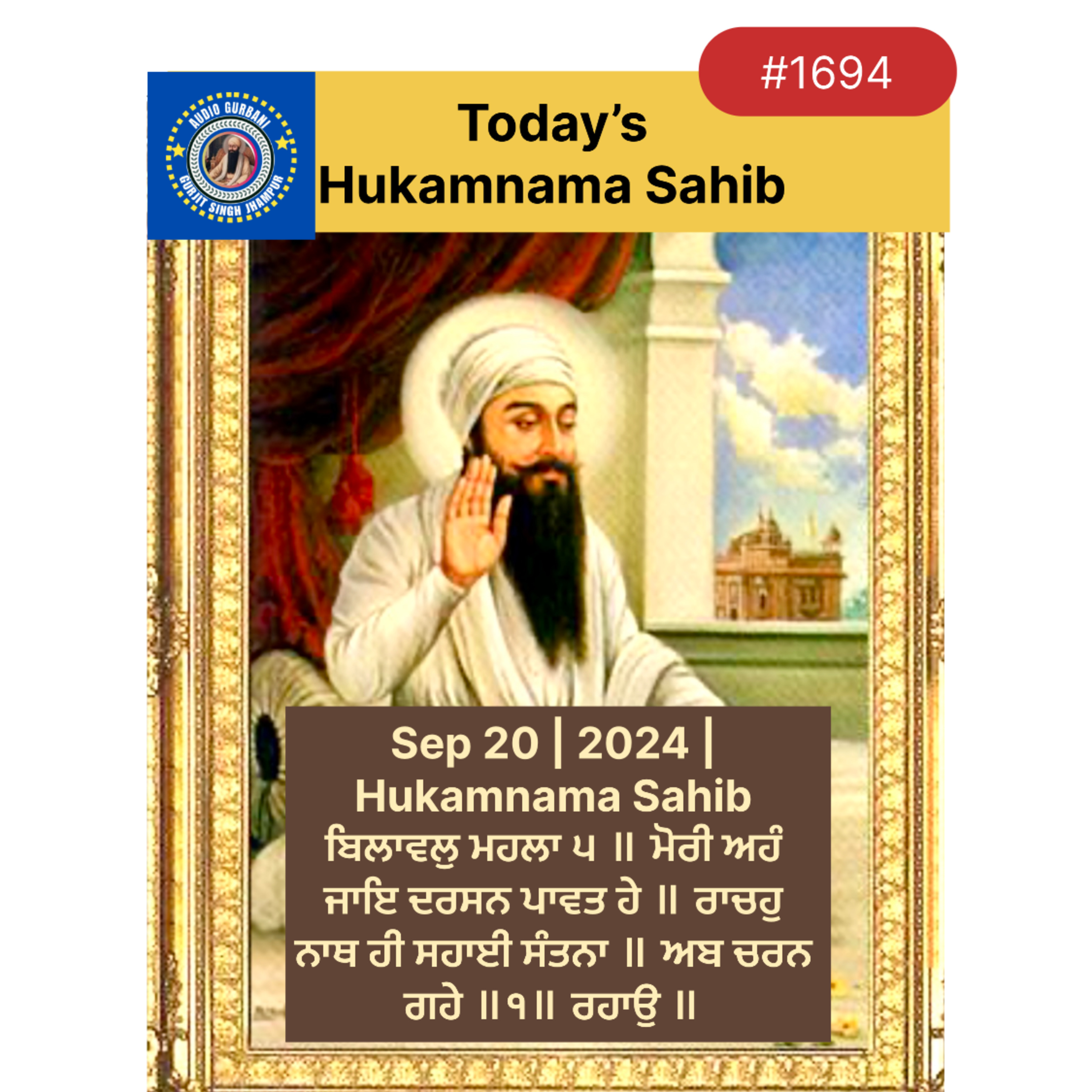 Sep 20 | 2024 | Hukamnama Sahib | ਬਿਲਾਵਲੁ ਮਹਲਾ ੫ ॥ ਮੋਰੀ ਅਹੰ ਜਾਇ ਦਰਸਨ ਪਾਵਤ ਹੇ ॥ ਰਾਚਹੁ ਨਾਥ ਹੀ ਸਹਾਈ ਸੰਤਨਾ ॥ ਅਬ ਚਰਨ ਗਹੇ ॥੧॥ ਰਹਾਉ ॥  episode artwork
