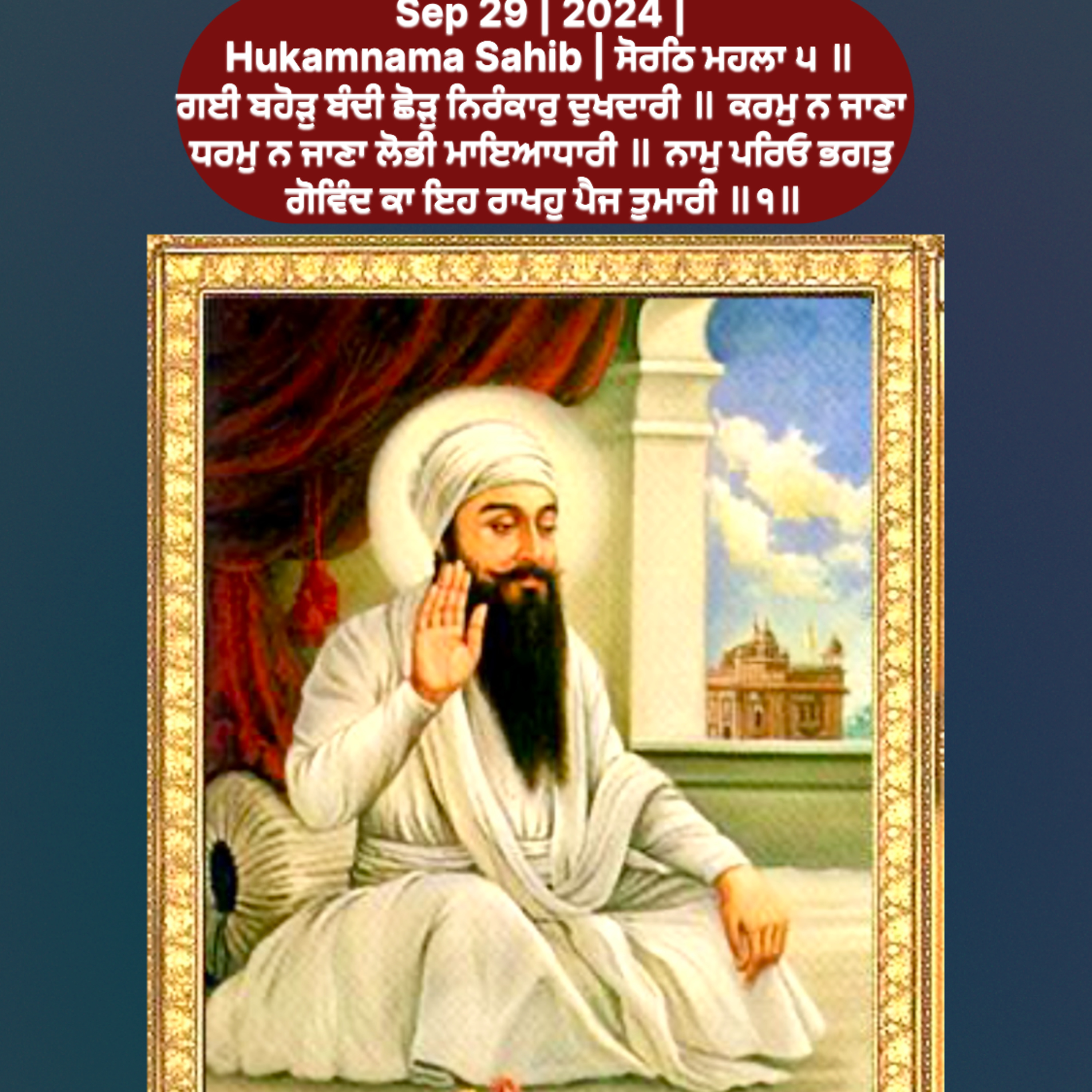 Sep 29 | 2024 | Hukamnama Sahib | ਸੋਰਠਿ ਮਹਲਾ ੫ ॥ ਗਈ ਬਹੋੜੁ ਬੰਦੀ ਛੋੜੁ ਨਿਰੰਕਾਰੁ ਦੁਖਦਾਰੀ ॥ ਕਰਮੁ ਨ ਜਾਣਾ ਧਰਮੁ ਨ ਜਾਣਾ ਲੋਭੀ ਮਾਇਆਧਾਰੀ ॥ ਨਾਮੁ ਪਰਿਓ ਭਗਤੁ ਗੋਵਿੰਦ ਕਾ ਇਹ ਰਾਖਹੁ ਪੈਜ ਤੁਮਾਰੀ ॥੧॥ episode artwork
