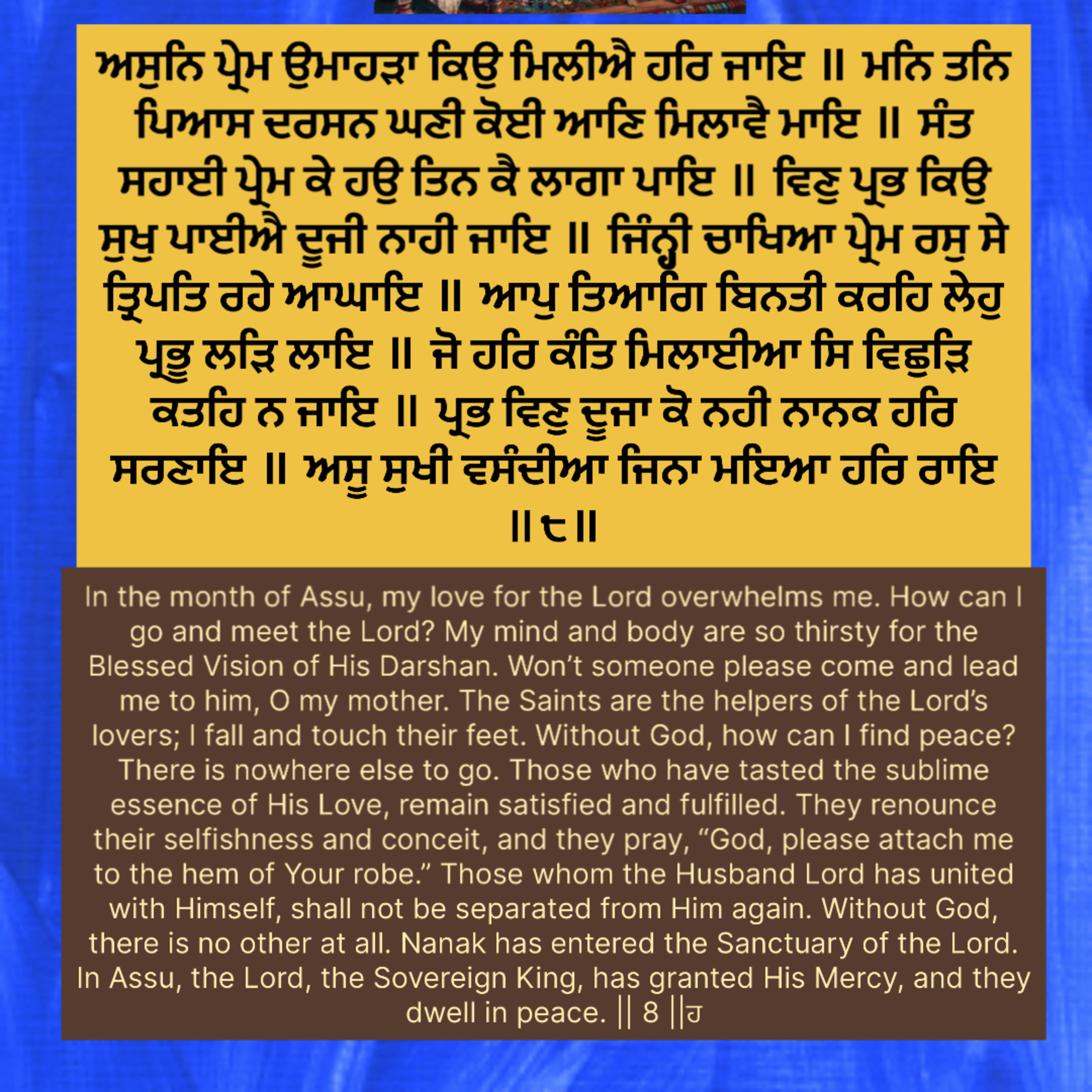 ਅਸੁਨਿ ਪ੍ਰੇਮ ਉਮਾਹੜਾ ਕਿਉ ਮਿਲੀਐ ਹਰਿ ਜਾਇ ॥ ਮਨਿ ਤਨਿ ਪਿਆਸ ਦਰਸਨ ਘਣੀ ਕੋਈ ਆਣਿ ਮਿਲਾਵੈ ਮਾਇ ॥
