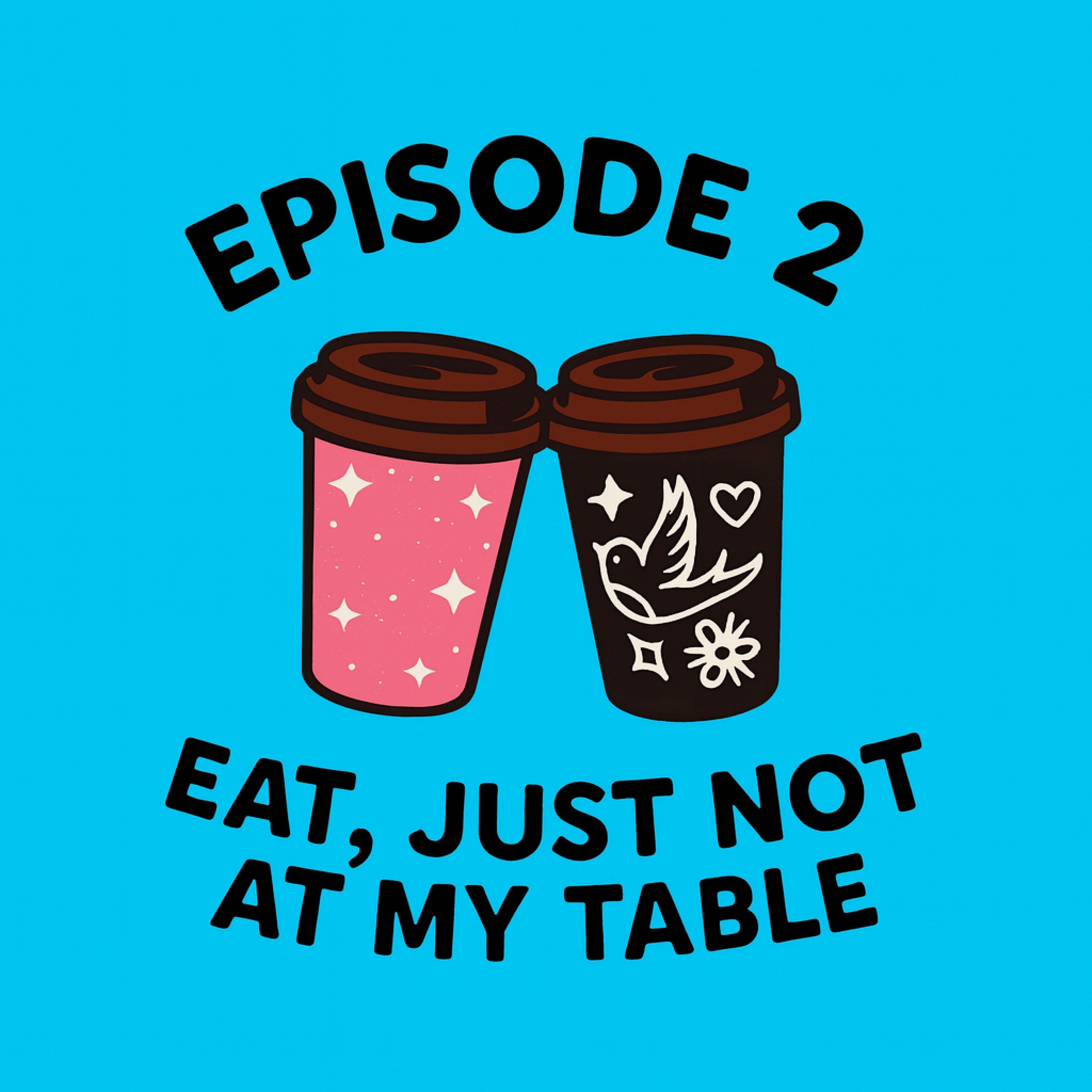 Episode 2 - Eat, Just Not At My Table episode artwork