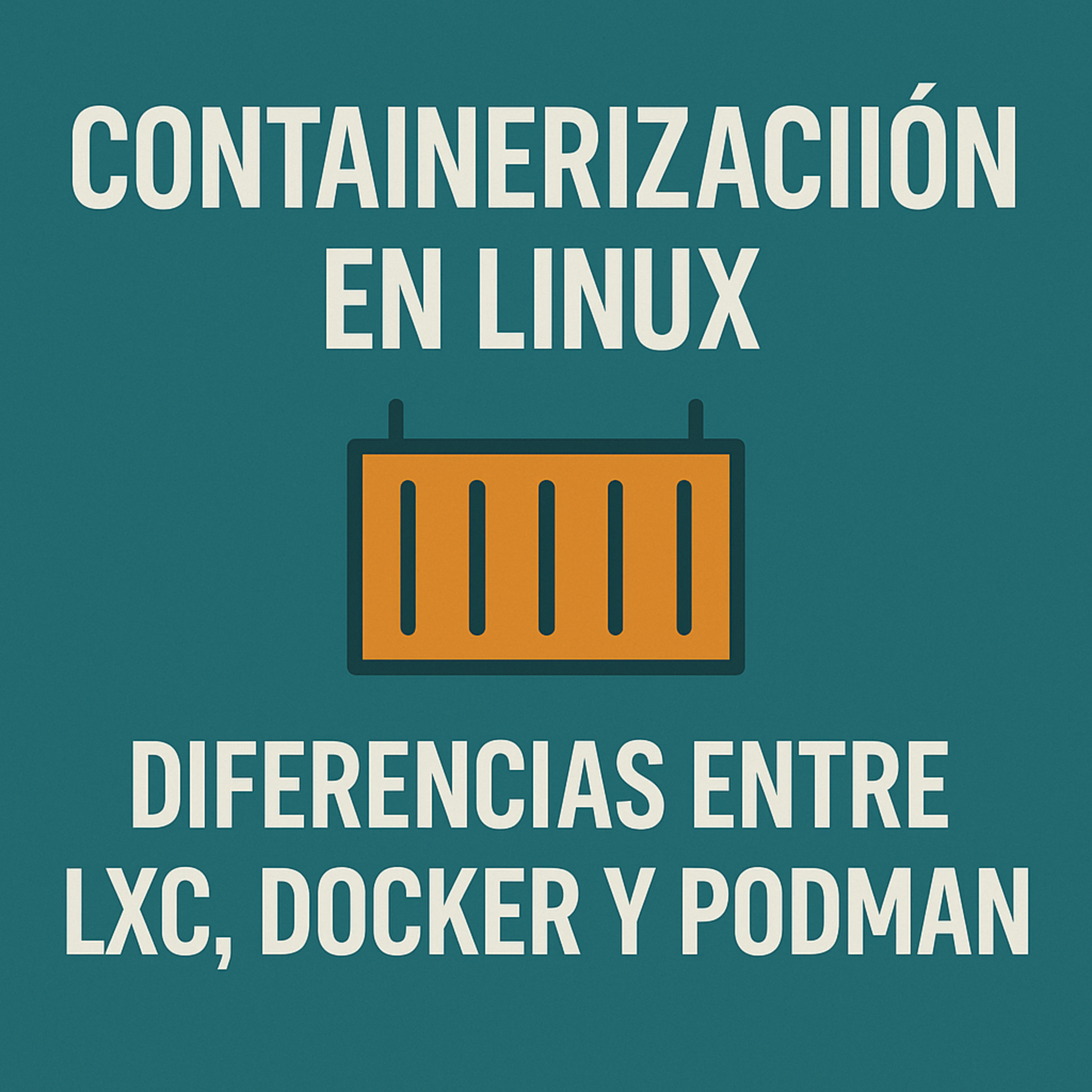 Containerización en Linux: diferencias entre LXC, Docker y Podman