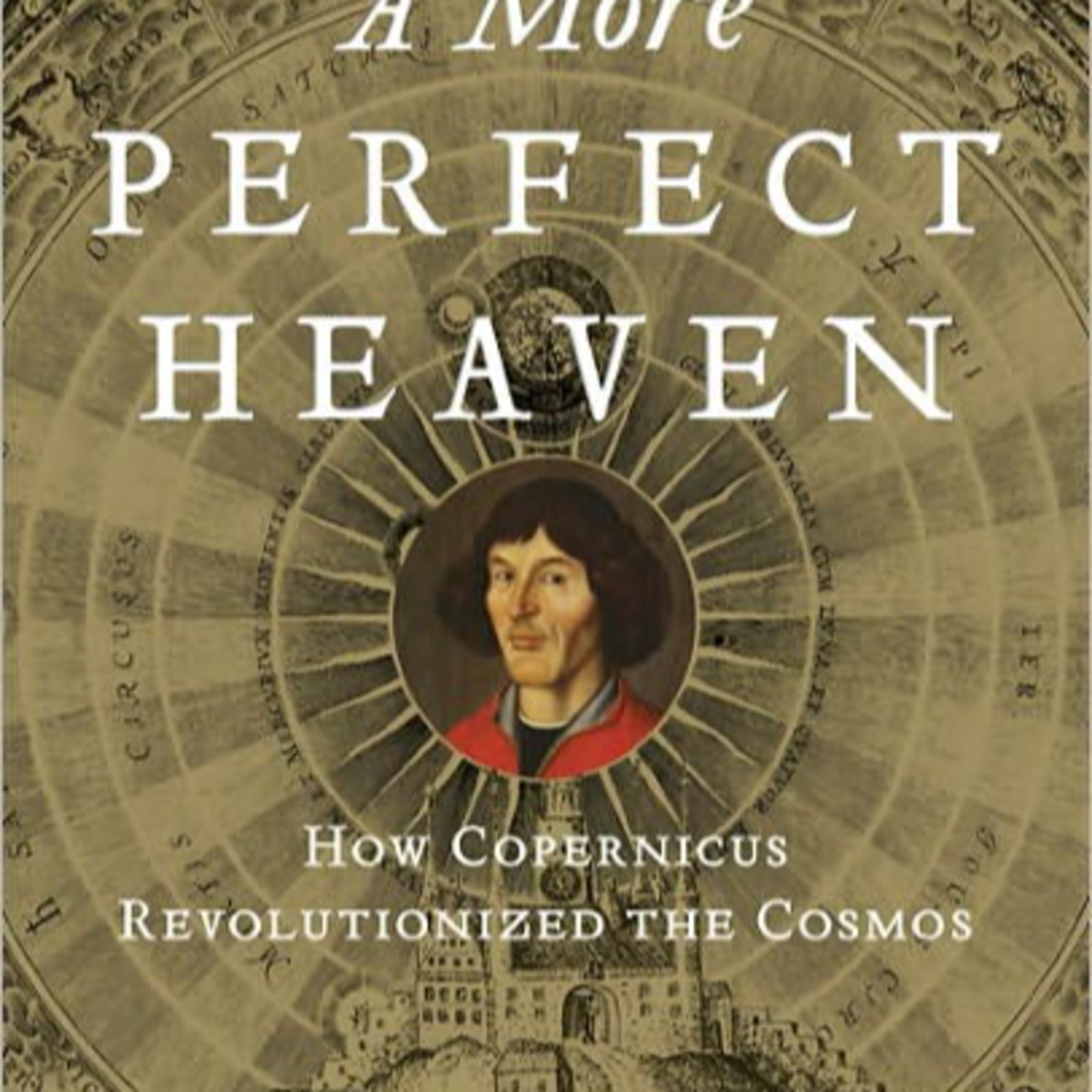 A More Perfect Heaven: How Copernicus Revolutionized the Cosmos — When Reality Defied Perception