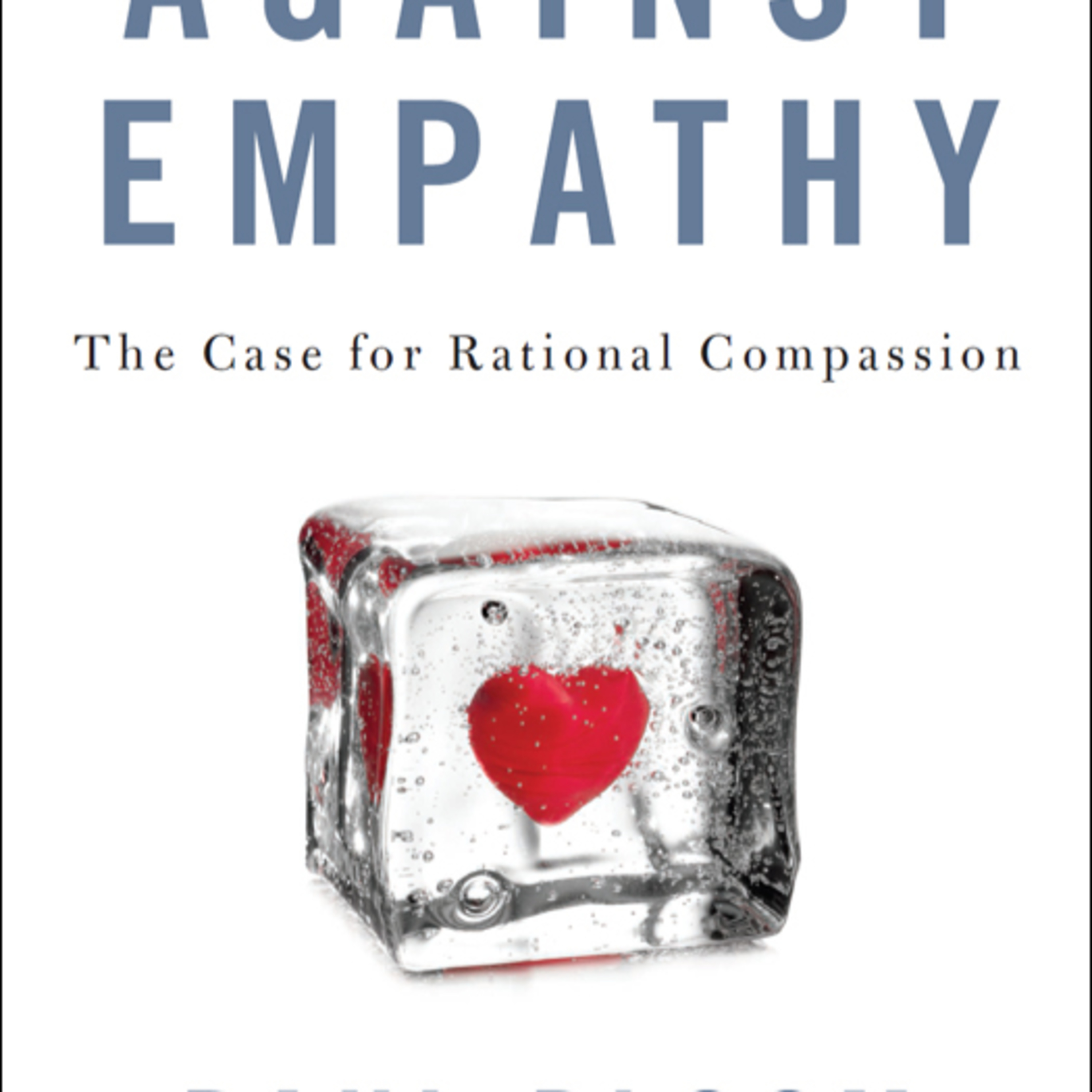 Against Empathy: The Case for Rational Compassion — Why Feeling Can Distort Morality